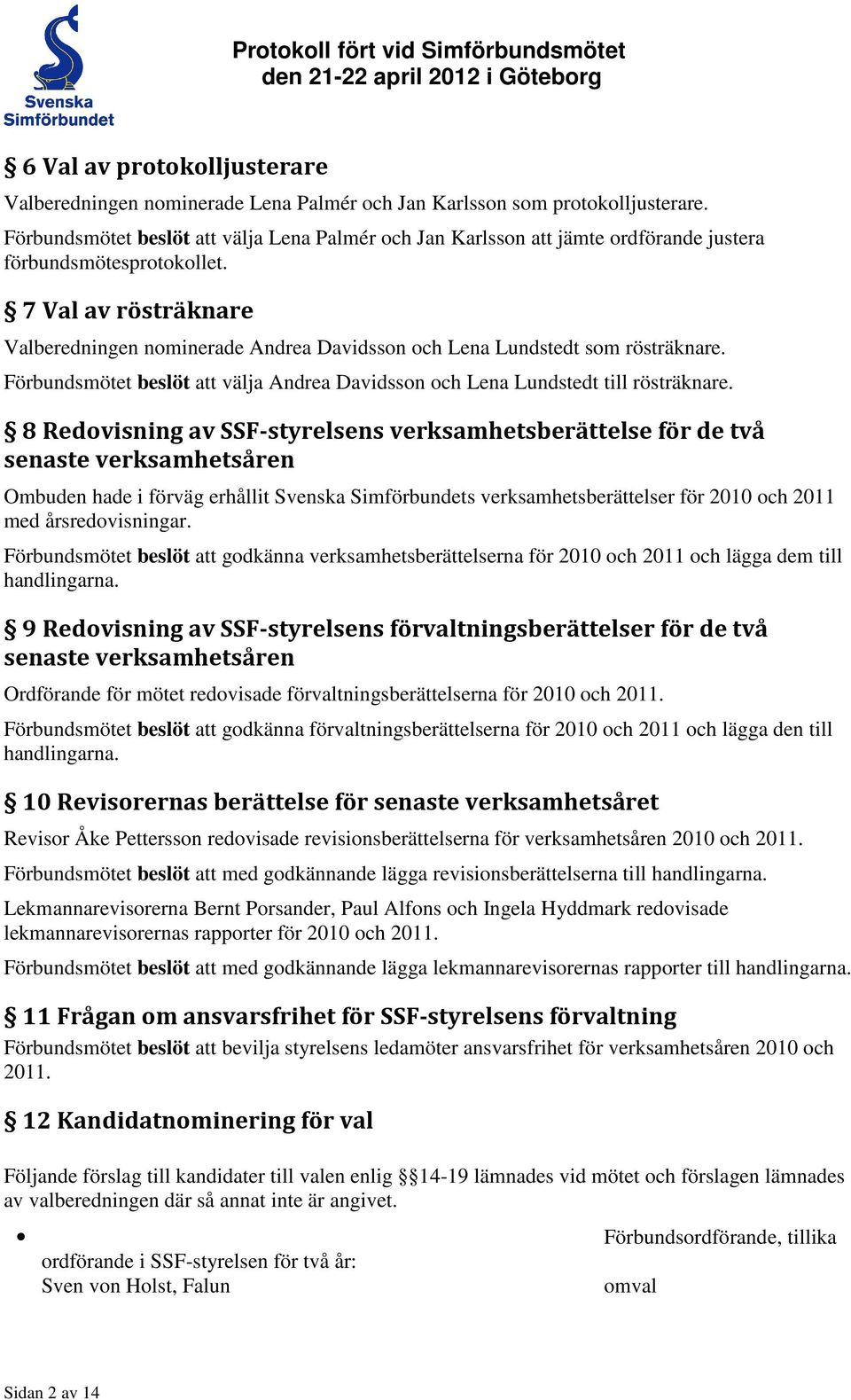 7 Val av rösträknare Valberedningen nominerade Andrea Davidsson och Lena Lundstedt som rösträknare. Förbundsmötet beslöt att välja Andrea Davidsson och Lena Lundstedt till rösträknare.