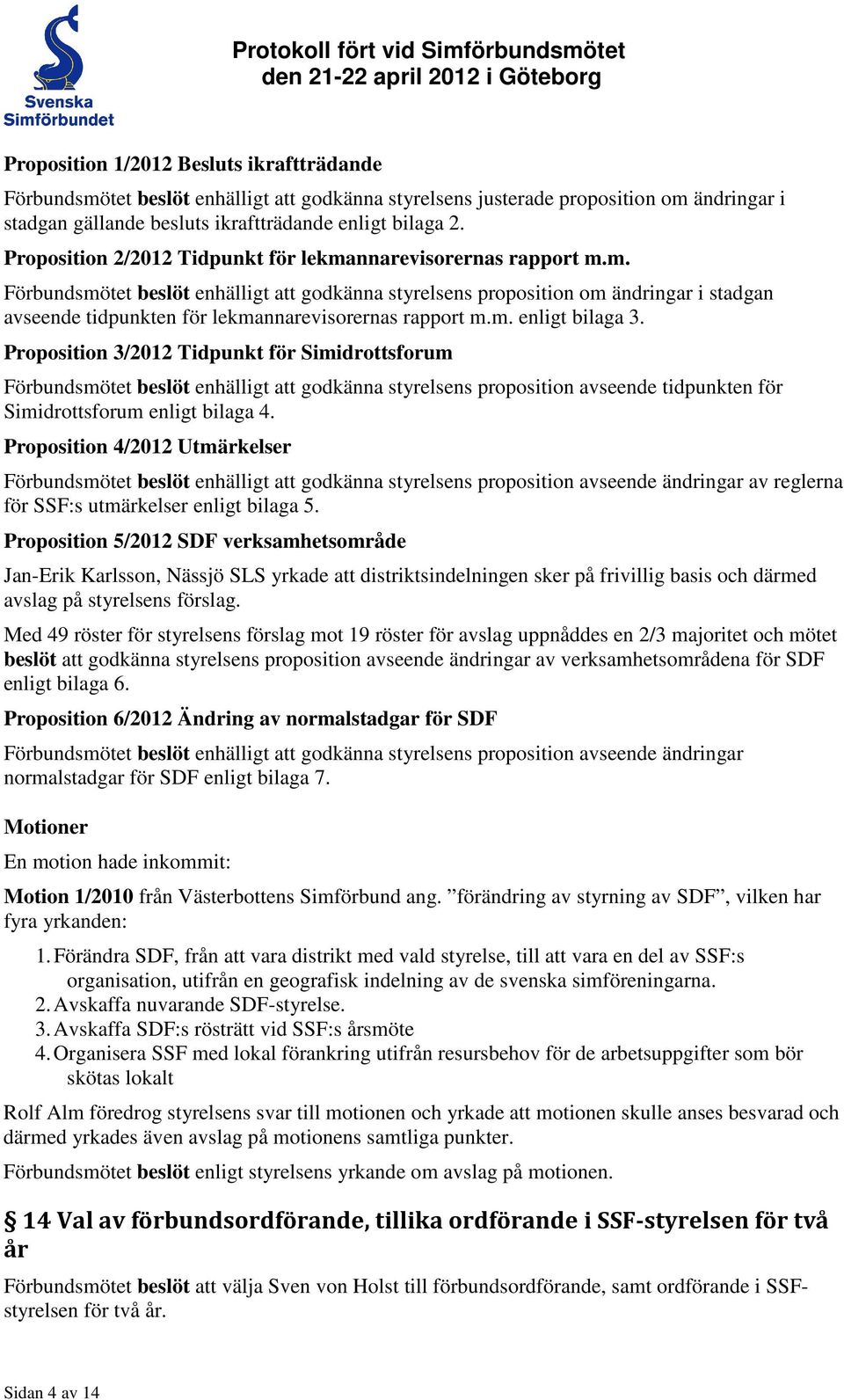 m. enligt bilaga 3. Proposition 3/2012 Tidpunkt för Simidrottsforum Förbundsmötet beslöt enhälligt att godkänna styrelsens proposition avseende tidpunkten för Simidrottsforum enligt bilaga 4.