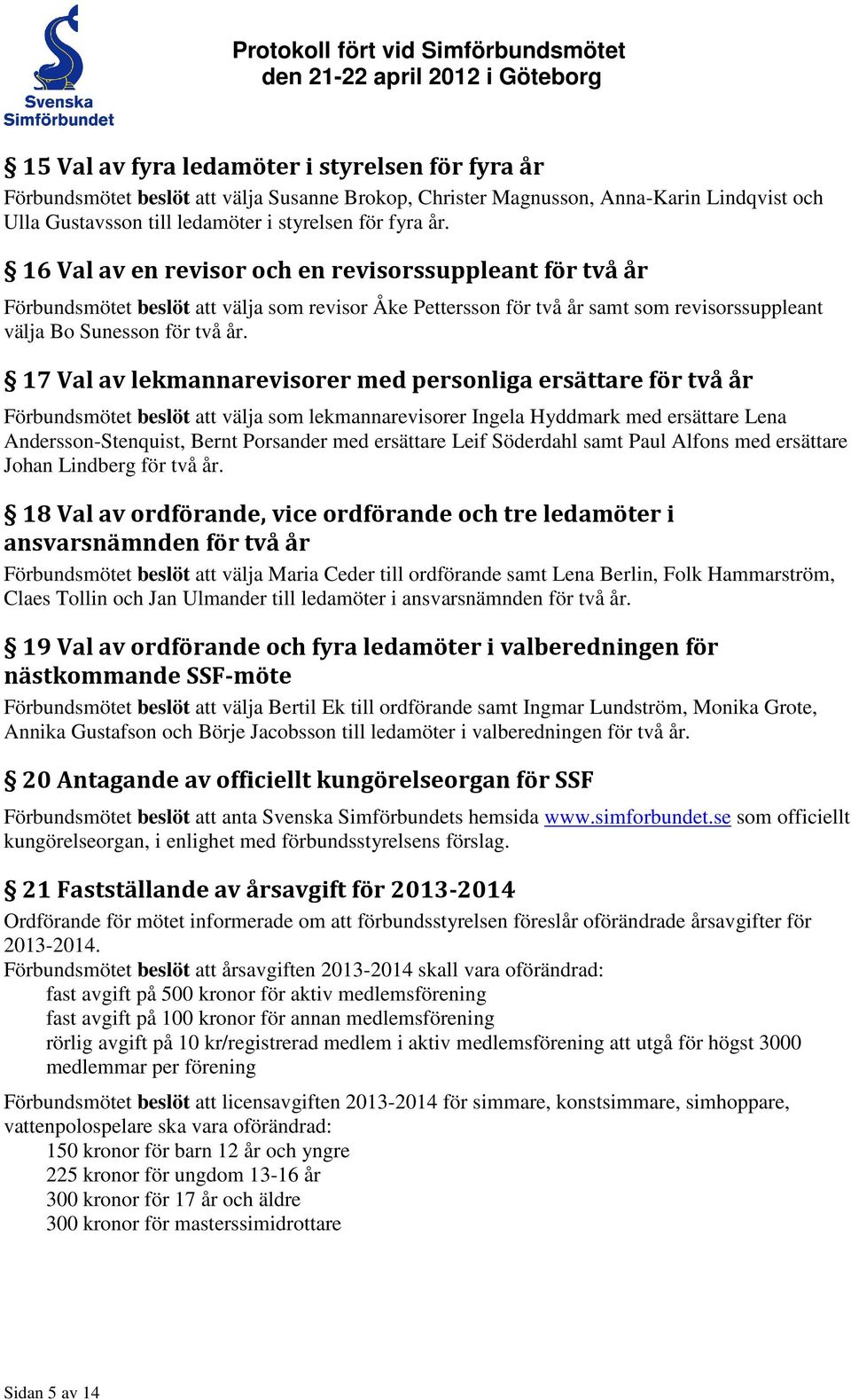 17 Val av lekmannarevisorer med personliga ersättare för två år Förbundsmötet beslöt att välja som lekmannarevisorer Ingela Hyddmark med ersättare Lena Andersson-Stenquist, Bernt Porsander med