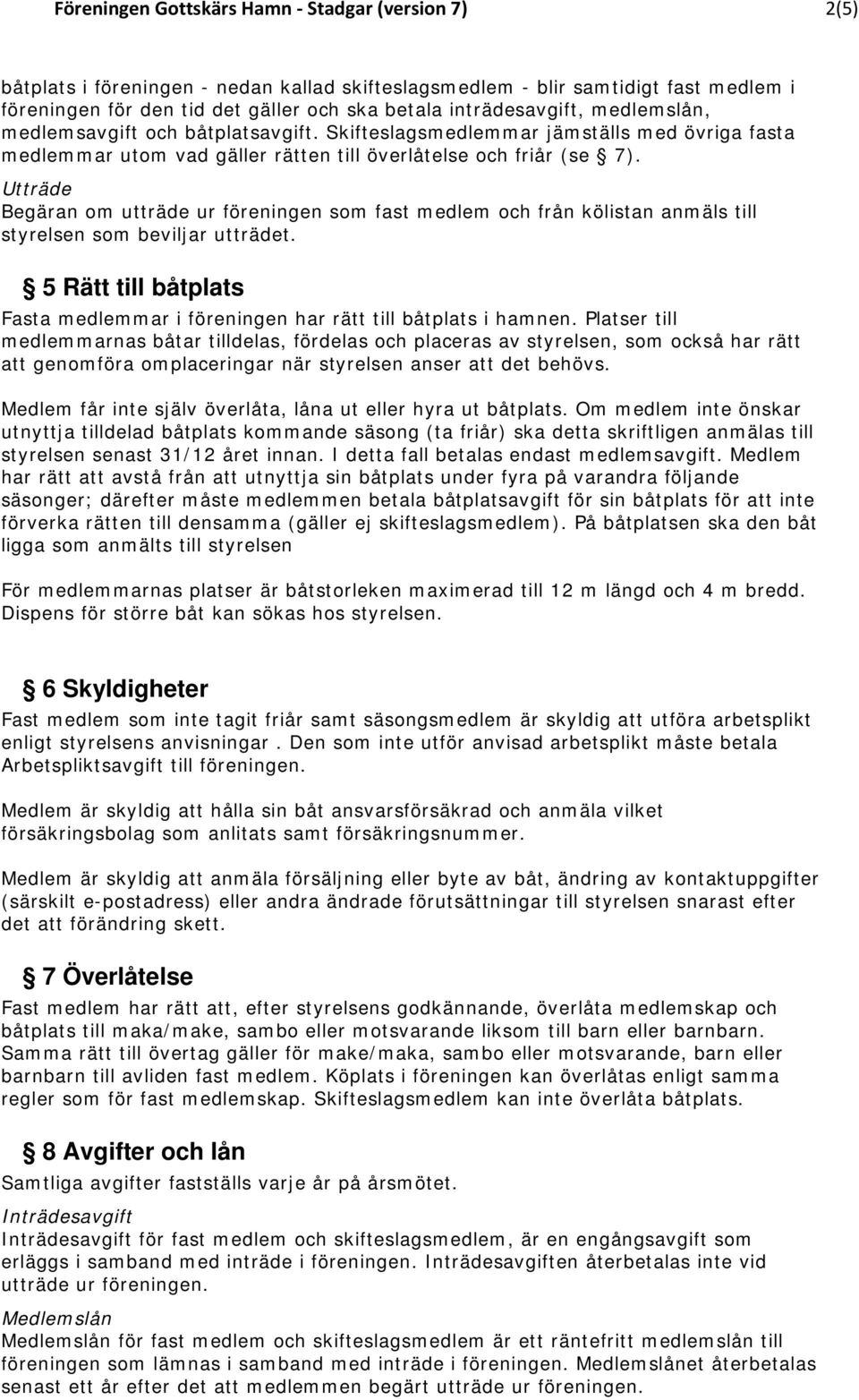 Utträde Begäran om utträde ur föreningen som fast medlem och från kölistan anmäls till styrelsen som beviljar utträdet.