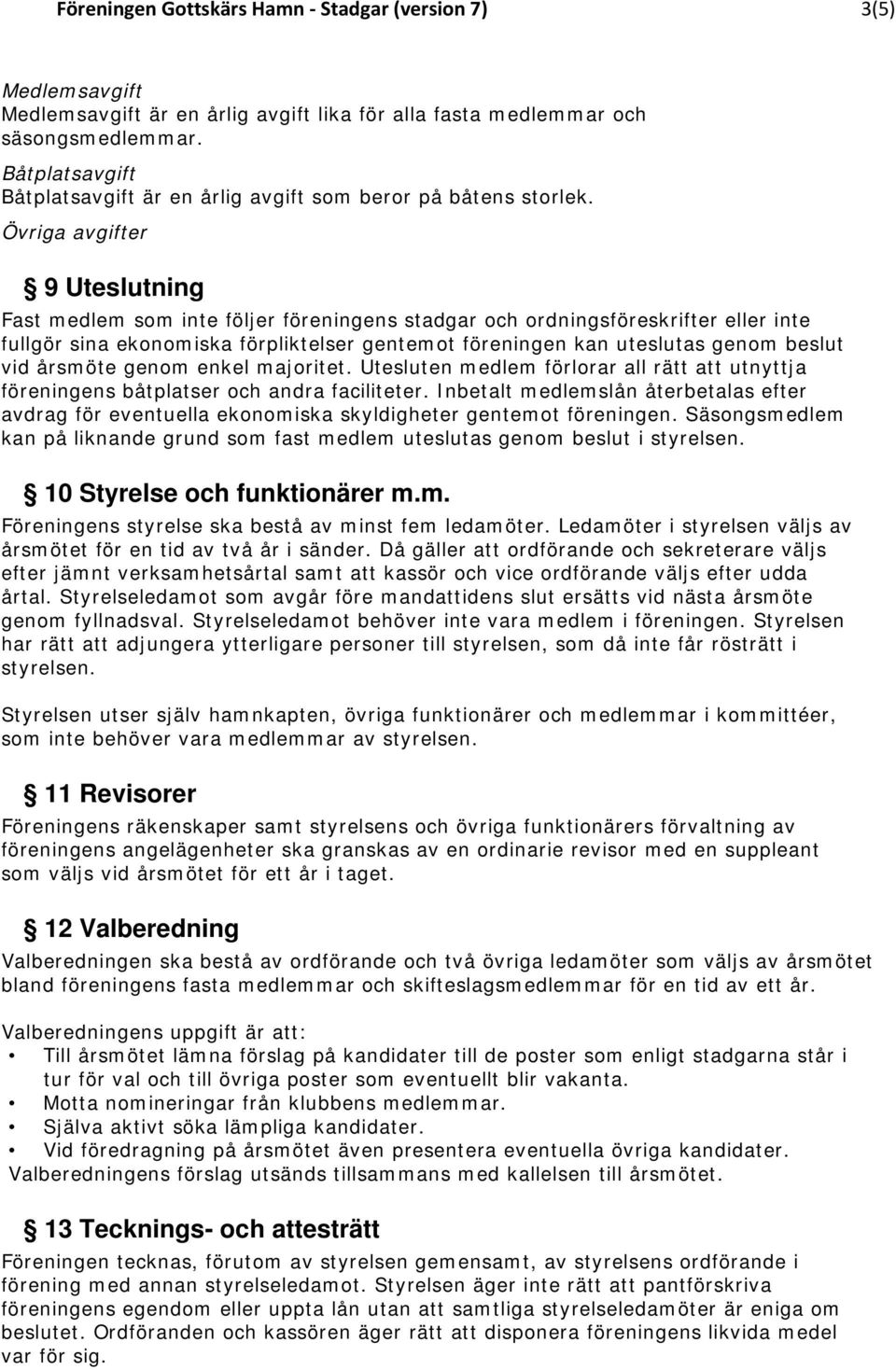 Övriga avgifter 9 Uteslutning Fast medlem som inte följer föreningens stadgar och ordningsföreskrifter eller inte fullgör sina ekonomiska förpliktelser gentemot föreningen kan uteslutas genom beslut