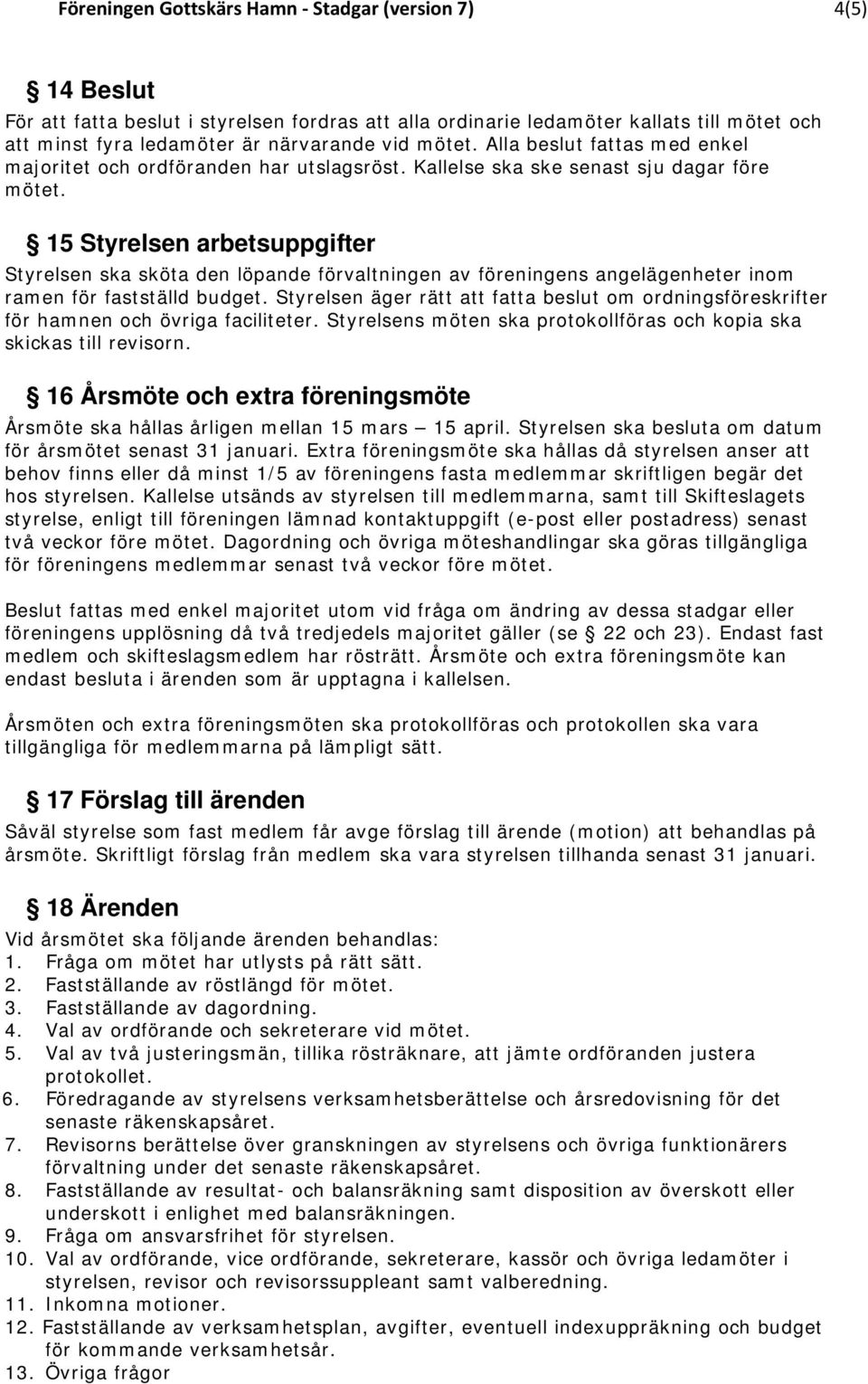 15 Styrelsen arbetsuppgifter Styrelsen ska sköta den löpande förvaltningen av föreningens angelägenheter inom ramen för fastställd budget.
