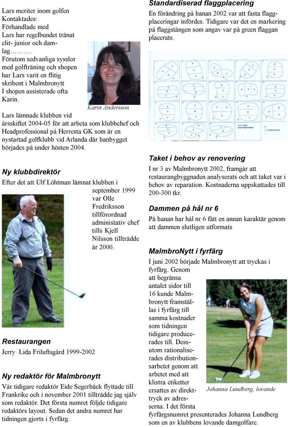 Karin Andersson Lars lämnade klubben vid årsskiftet 2004-05 för att arbeta som klubbchef och Headprofessional på Herresta GK som är en nystartad golfklubb vid Arlanda där banbygget börjades på under