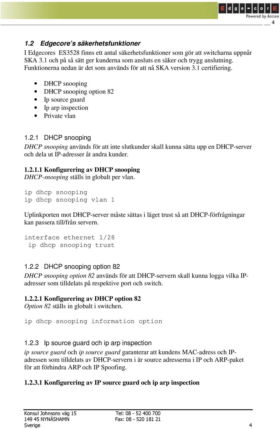 Ip source guard Ip arp inspection Private vlan 1.2.1 DHCP snooping DHCP snooping används för att inte slutkunder skall kunna sätta upp en DHCP-server och dela ut IP-adresser åt andra kunder. 1.2.1.1 Konfigurering av DHCP snooping DHCP-snooping ställs in globalt per vlan.