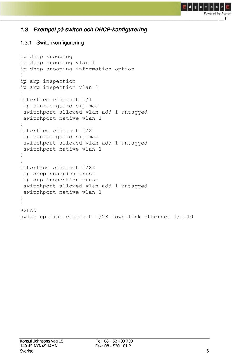 1 Switchkonfigurering ip dhcp snooping ip dhcp snooping vlan 1 ip dhcp snooping information option ip arp inspection ip arp inspection vlan 1 interface