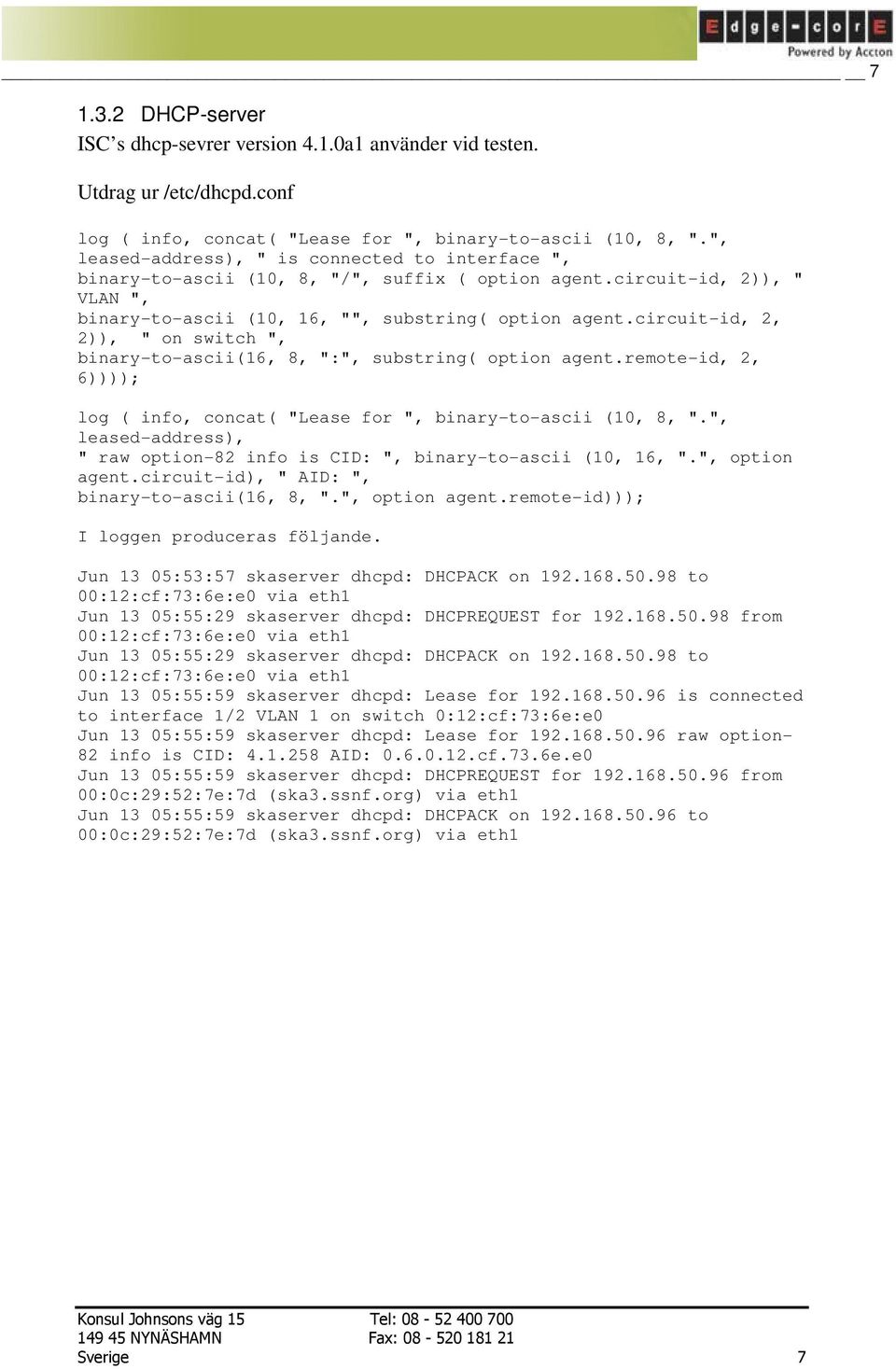 circuit-id, 2, 2)), " on switch ", binary-to-ascii(16, 8, ":", substring( option agent.remote-id, 2, 6)))); log ( info, concat( "Lease for ", binary-to-ascii (10, 8, ".