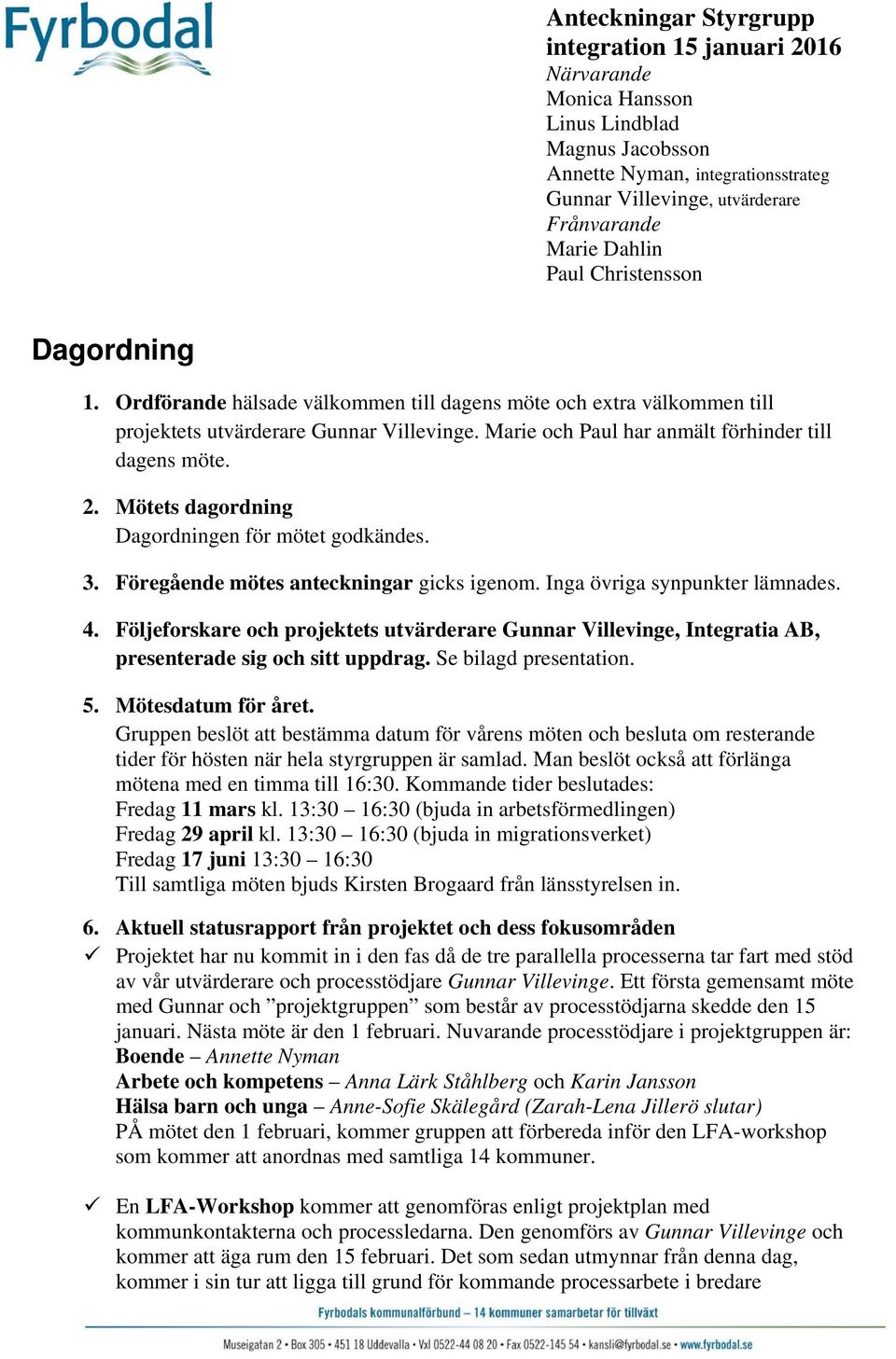 2. Mötets dagordning Dagordningen för mötet godkändes. 3. Föregående mötes anteckningar gicks igenom. Inga övriga synpunkter lämnades. 4.