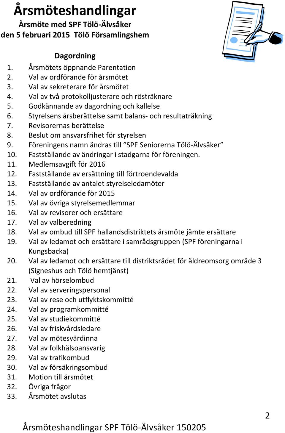 Revisorernas berättelse 8. Beslut om ansvarsfrihet för styrelsen 9. Föreningens namn ändras till SPF Seniorerna Tölö-Älvsåker 10. Fastställande av ändringar i stadgarna för föreningen. 11.