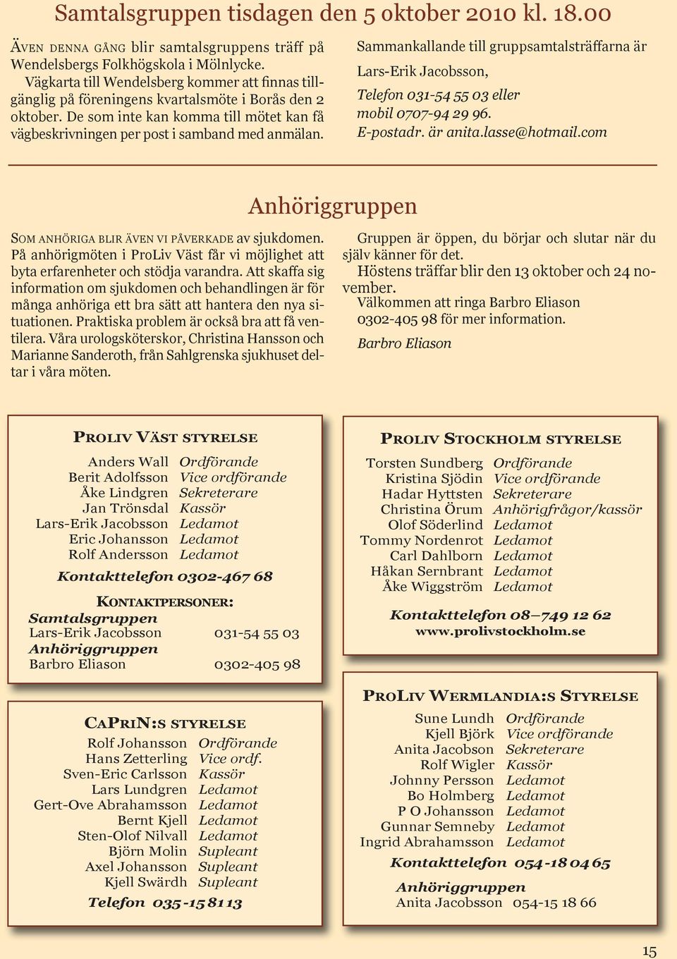 Sammankallande till gruppsamtalsträffarna är Lars-Erik Jacobsson, Telefon 031-54 55 03 eller mobil 0707-94 29 96. E-postadr. är anita.lasse@hotmail.