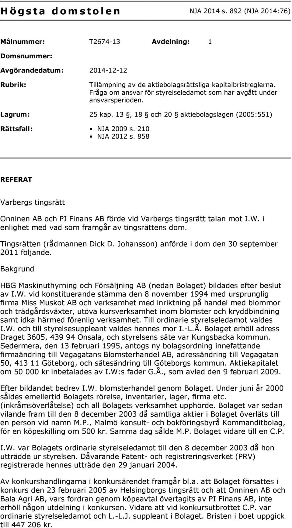 858 REFERAT Varbergs tingsrätt Onninen AB och PI Finans AB förde vid Varbergs tingsrätt talan mot I.W. i enlighet med vad som framgår av tingsrättens dom. Tingsrätten (rådmannen Dick D.