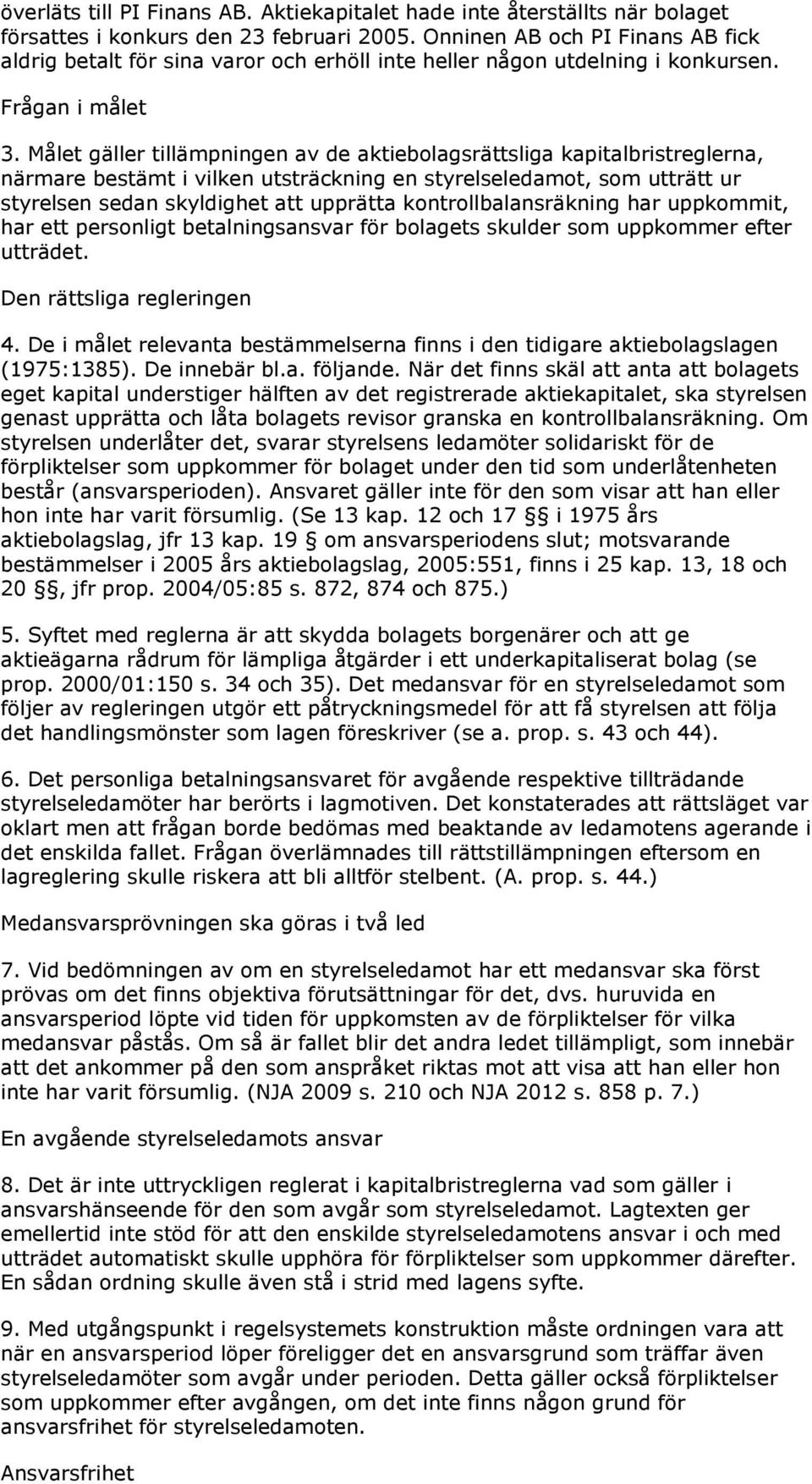 Målet gäller tillämpningen av de aktiebolagsrättsliga kapitalbristreglerna, närmare bestämt i vilken utsträckning en styrelseledamot, som utträtt ur styrelsen sedan skyldighet att upprätta