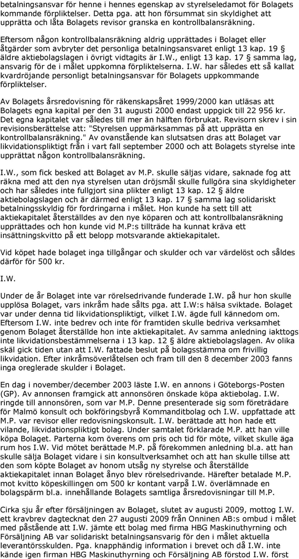 Eftersom någon kontrollbalansräkning aldrig upprättades i Bolaget eller åtgärder som avbryter det personliga betalningsansvaret enligt 13 kap. 19 äldre aktiebolagslagen i övrigt vidtagits är I.W.