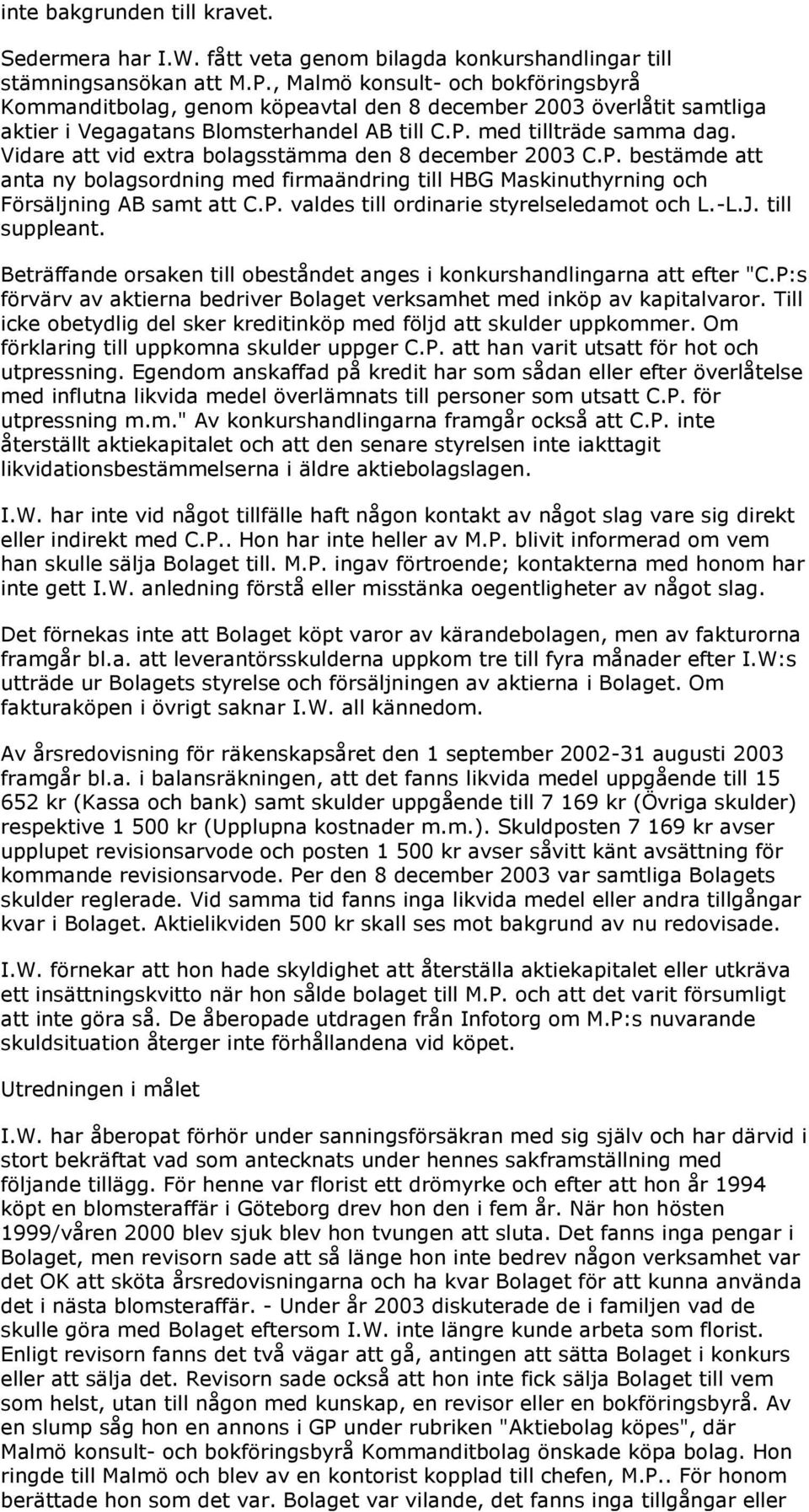 Vidare att vid extra bolagsstämma den 8 december 2003 C.P. bestämde att anta ny bolagsordning med firmaändring till HBG Maskinuthyrning och Försäljning AB samt att C.P. valdes till ordinarie styrelseledamot och L.