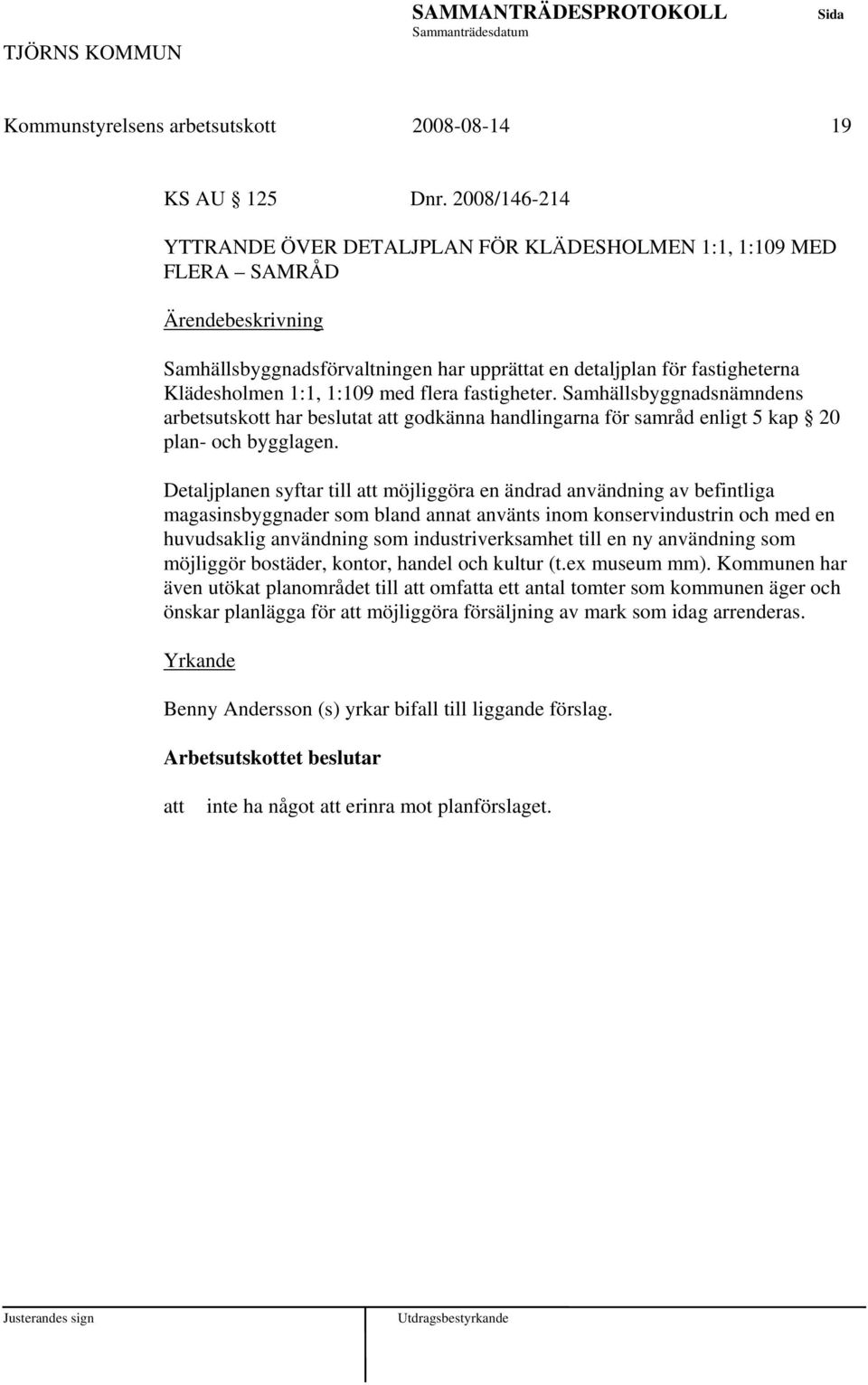 fastigheter. Samhällsbyggnadsnämndens arbetsutskott har beslutat godkänna handlingarna för samråd enligt 5 kap 20 plan- och bygglagen.