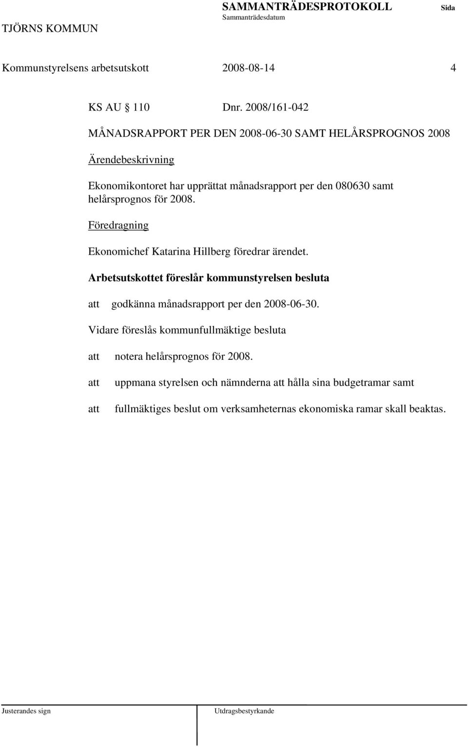 helårsprognos för 2008. Föredragning Ekonomichef Katarina Hillberg föredrar ärendet.