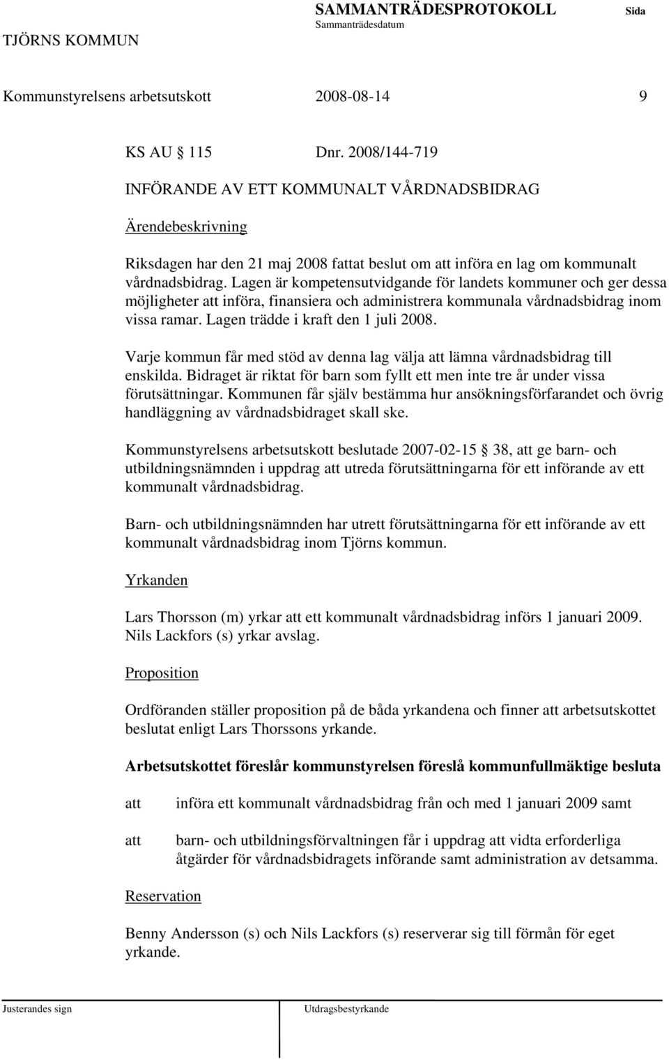 Varje kommun får med stöd av denna lag välja lämna vårdnadsbidrag till enskilda. Bidraget är riktat för barn som fyllt ett men inte tre år under vissa förutsättningar.