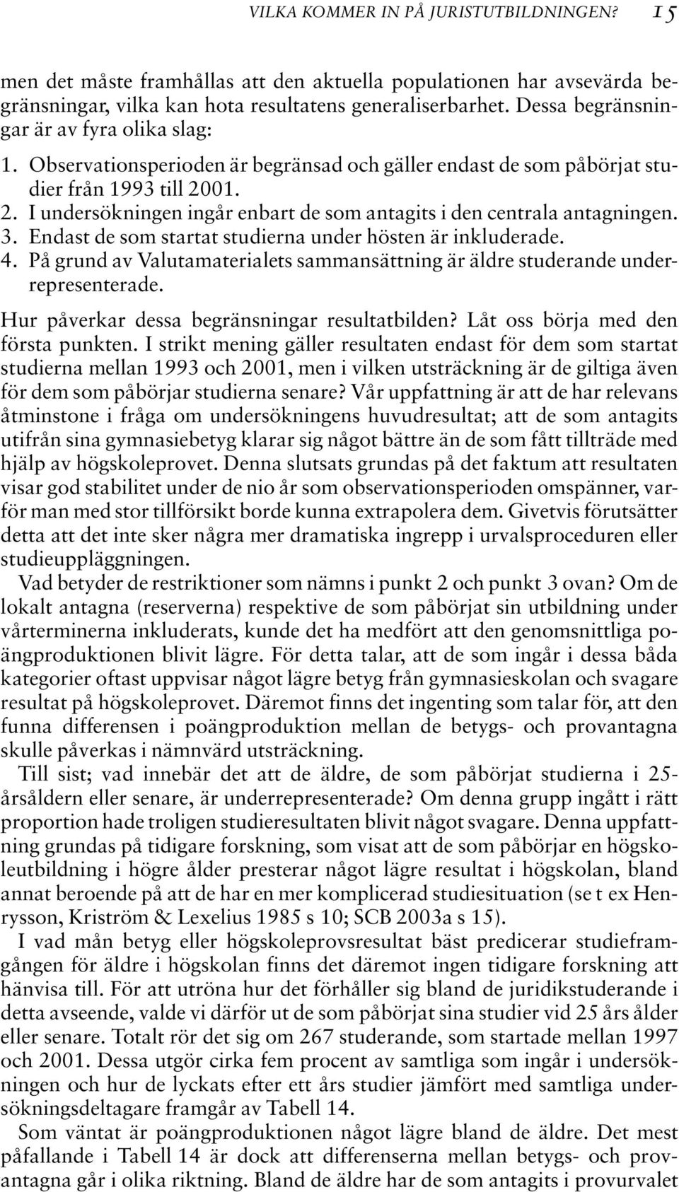 01. 2. I undersökningen ingår enbart de som antagits i den centrala antagningen. 3. Endast de som startat studierna under hösten är inkluderade. 4.