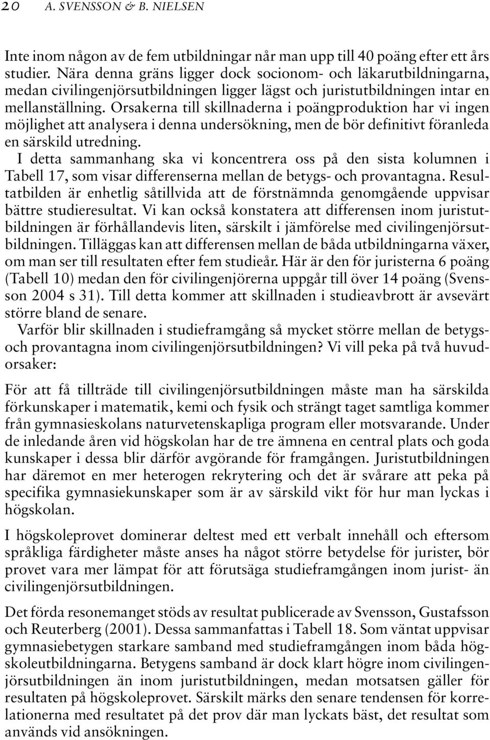 Orsakerna till skillnaderna i poängproduktion har vi ingen möjlighet att analysera i denna undersökning, men de bör definitivt föranleda en särskild utredning.