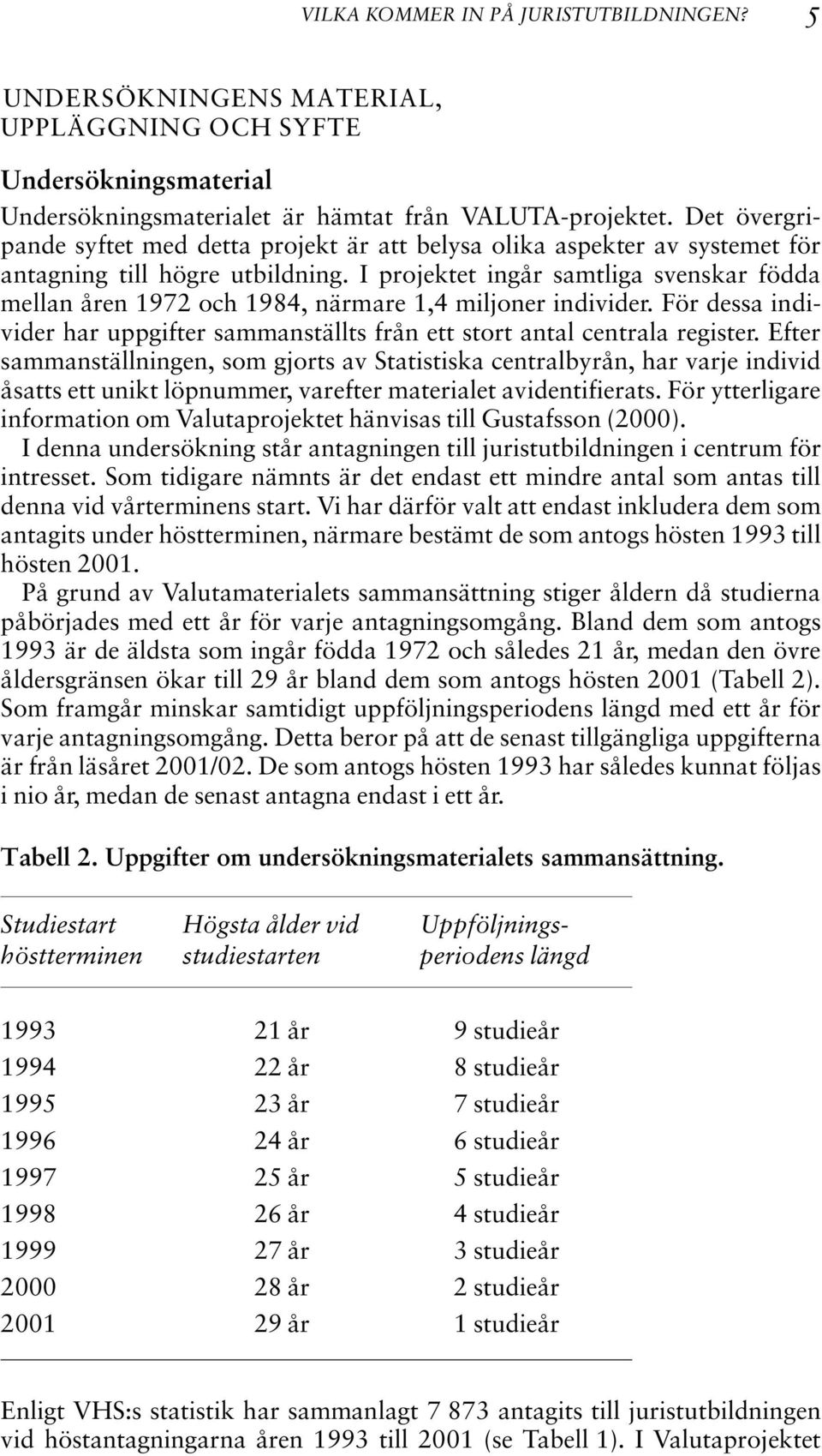 I projektet ingår samtliga svenskar födda mellan åren 1972 och 1984, närmare 1,4 miljoner individer. För dessa individer har uppgifter sammanställts från ett stort antal centrala register.