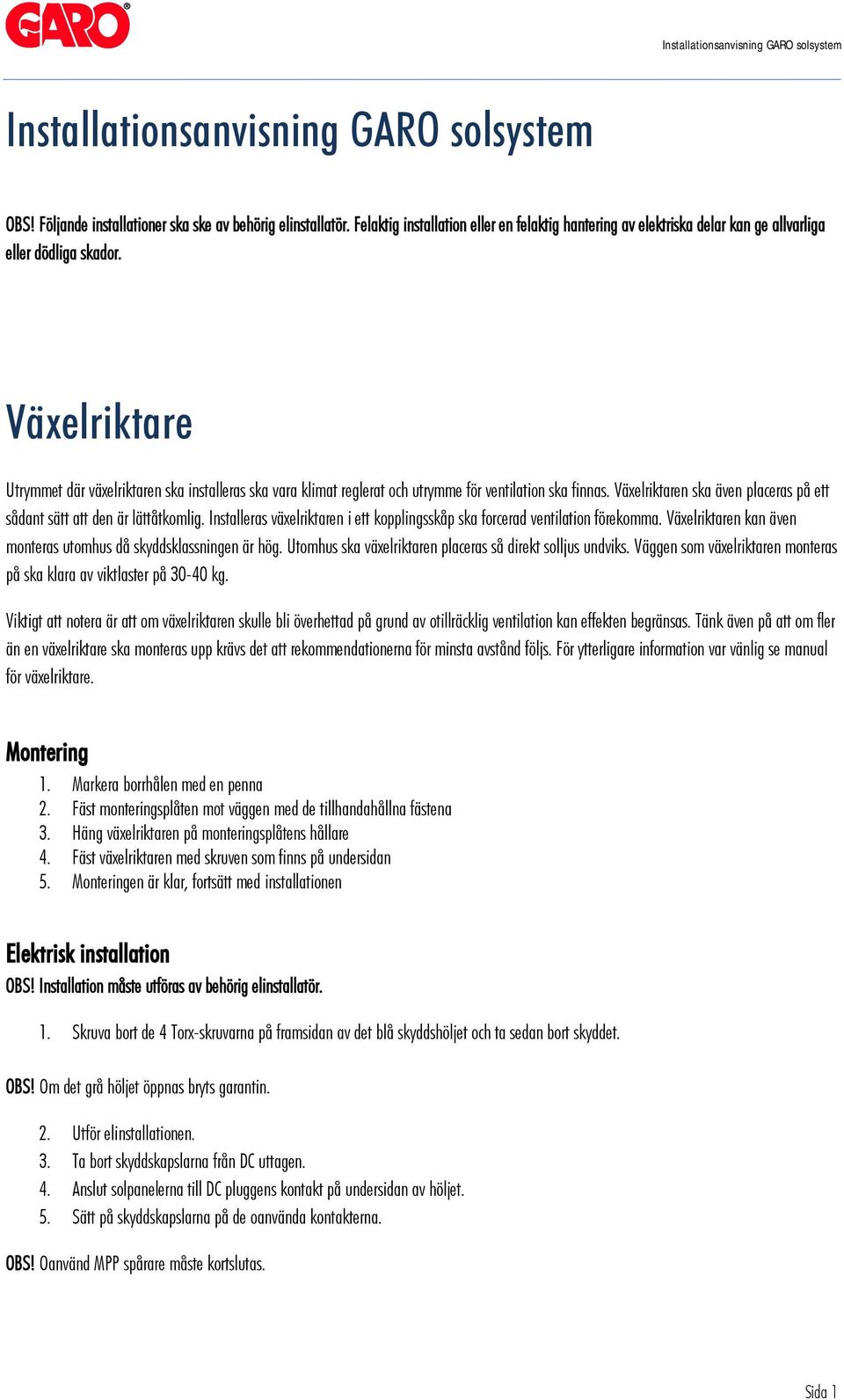 Växelriktare Utrymmet där växelriktaren ska installeras ska vara klimat reglerat och utrymme för ventilation ska finnas. Växelriktaren ska även placeras på ett sådant sätt att den är lättåtkomlig.