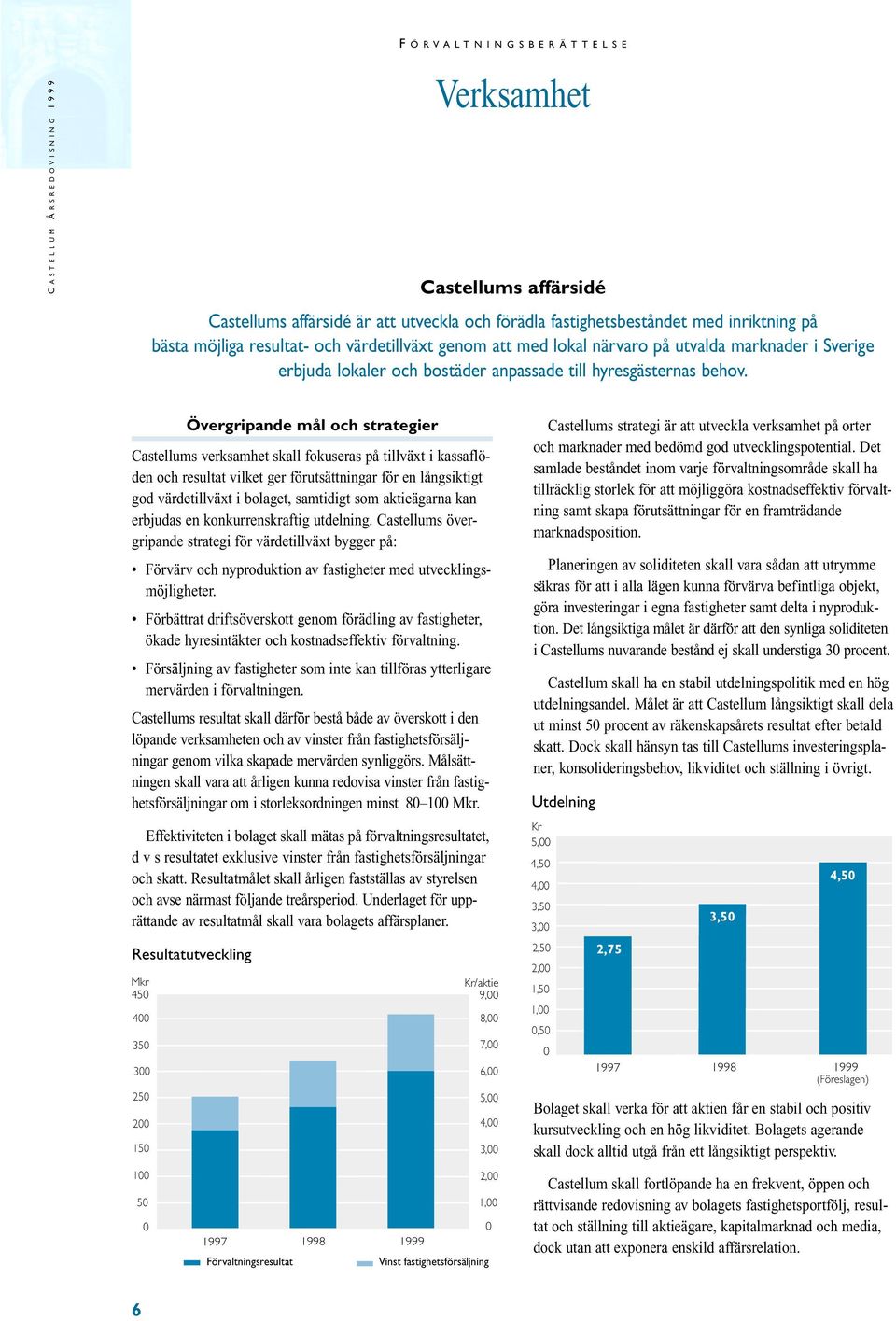 Övergripande mål och strategier Castellums verksamhet skall fokuseras på tillväxt i kassaflöden och resultat vilket ger förutsättningar för en långsiktigt god värdetillväxt i bolaget, samtidigt som