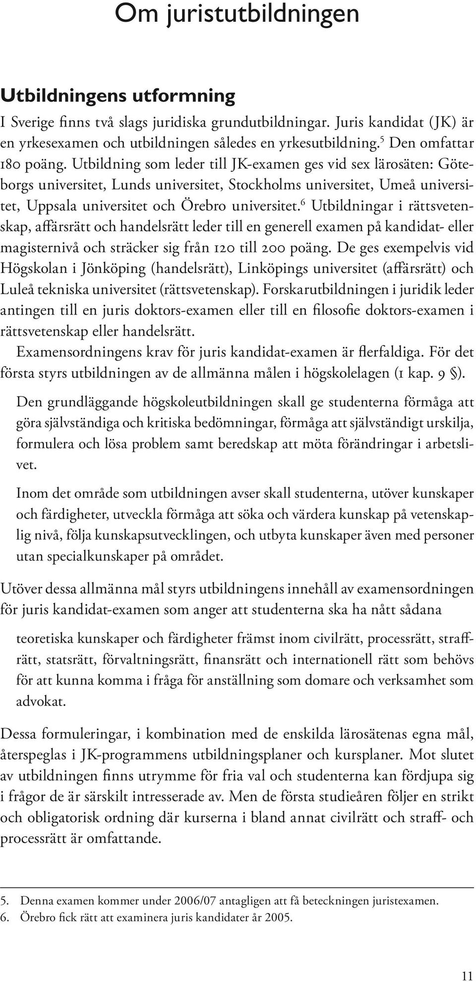 Utbildning som leder till JK-examen ges vid sex lärosäten: Göteborgs universitet, Lunds universitet, Stockholms universitet, Umeå universitet, Uppsala universitet och Örebro universitet.