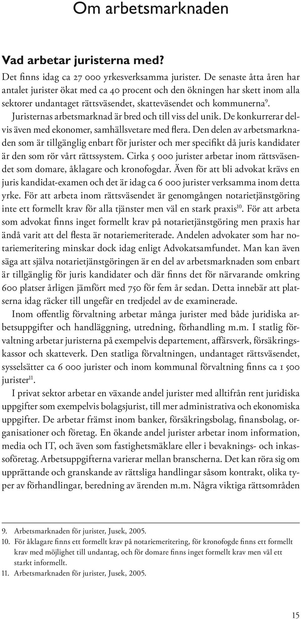 Juristernas arbetsmarknad är bred och till viss del unik. De konkurrerar delvis även med ekonomer, samhällsvetare med flera.