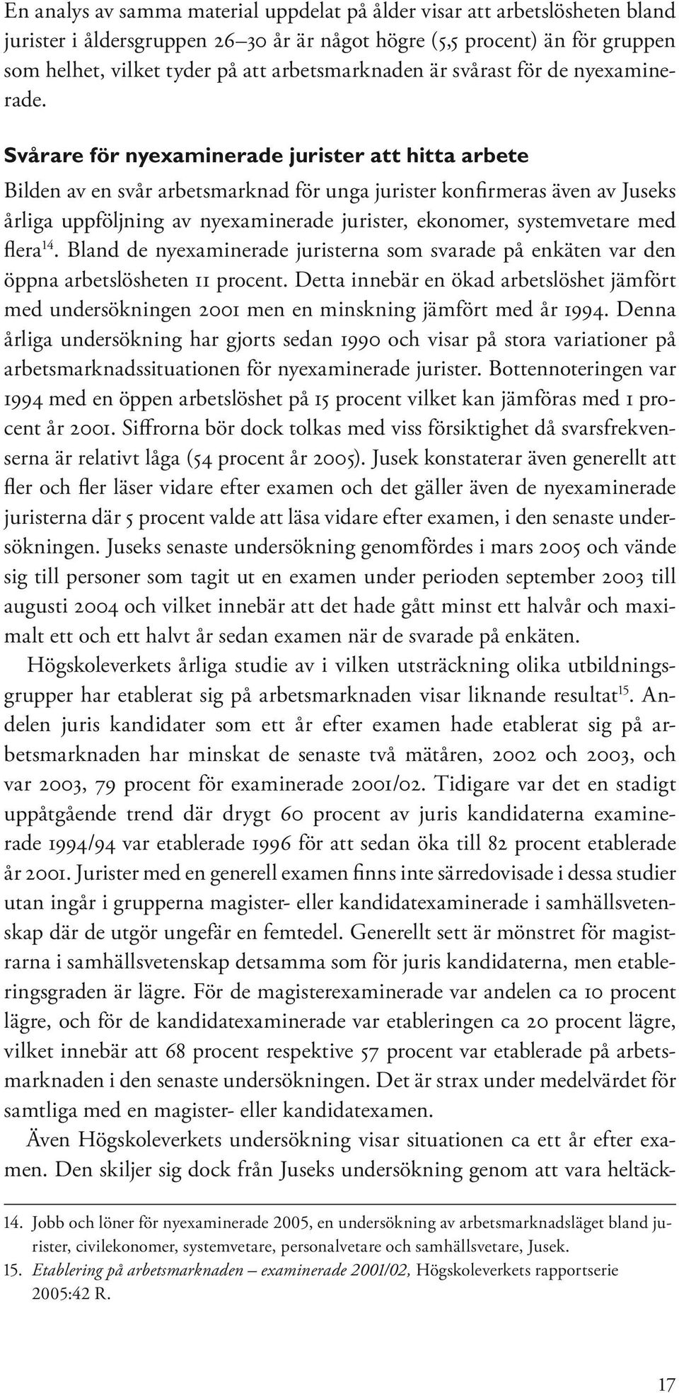 Svårare för nyexaminerade jurister att hitta arbete Bilden av en svår arbetsmarknad för unga jurister konfirmeras även av Juseks årliga uppföljning av nyexaminerade jurister, ekonomer, systemvetare