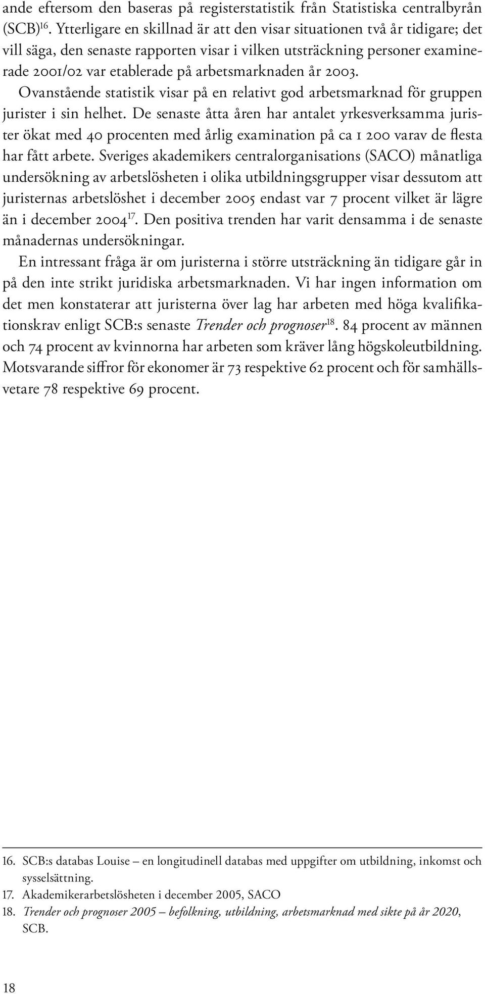 år 2003. Ovanstående statistik visar på en relativt god arbetsmarknad för gruppen jurister i sin helhet.