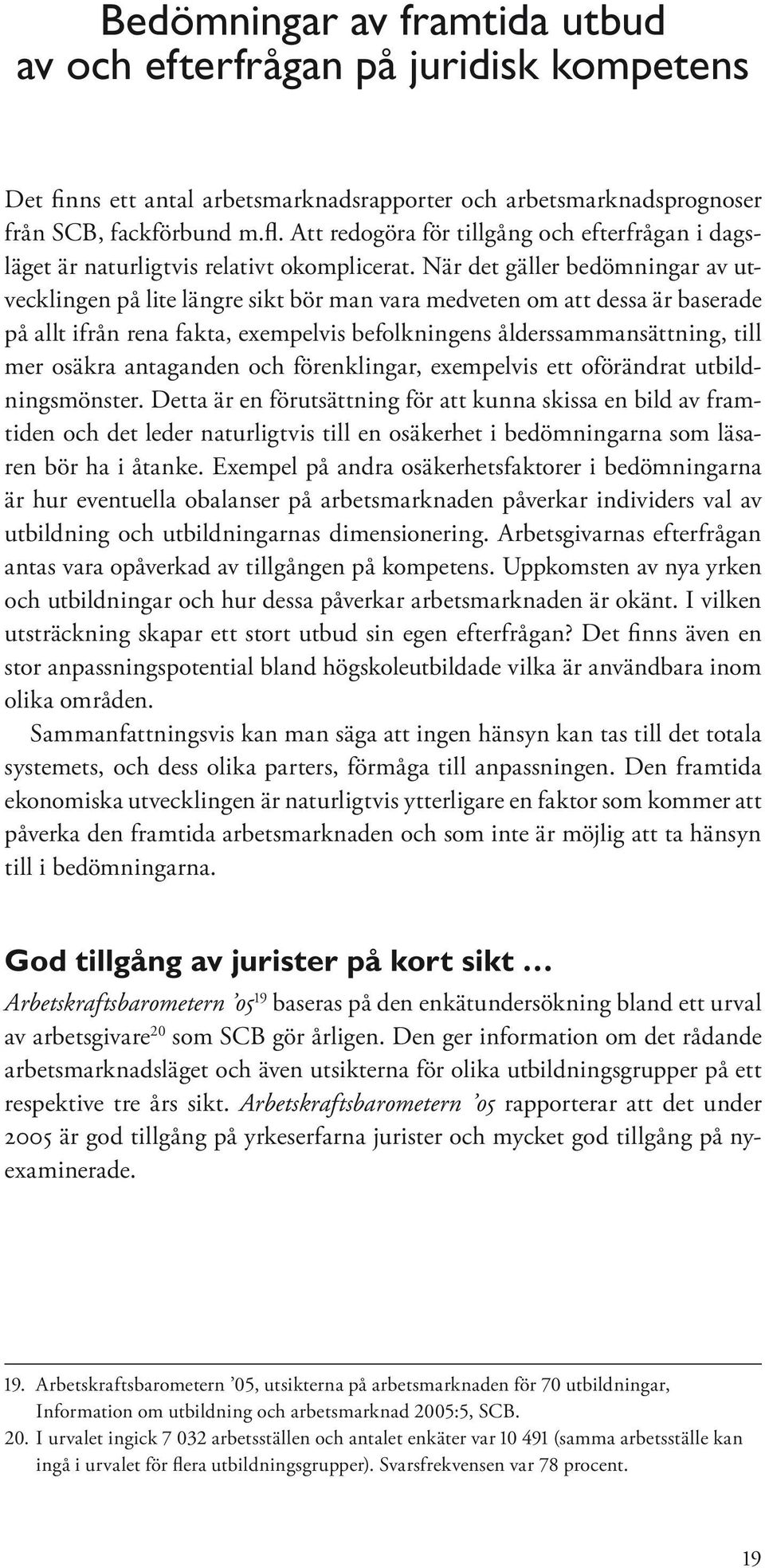 När det gäller bedömningar av utvecklingen på lite längre sikt bör man vara medveten om att dessa är baserade på allt ifrån rena fakta, exempelvis befolkningens ålderssammansättning, till mer osäkra