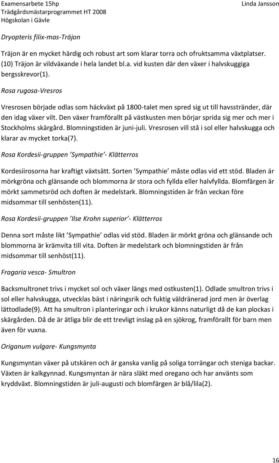 Den växer framförallt på västkusten men börjar sprida sig mer och mer i Stockholms skärgård. Blomningstiden är juni-juli. Vresrosen vill stå i sol eller halvskugga och klarar av mycket torka(7).