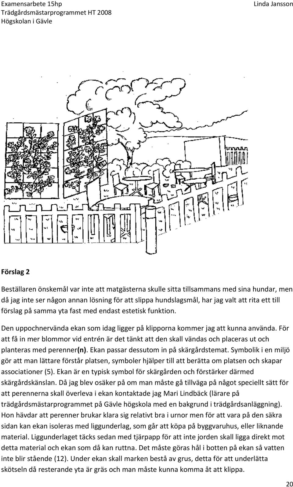 För att få in mer blommor vid entrén är det tänkt att den skall vändas och placeras ut och planteras med perenner(n). Ekan passar dessutom in på skärgårdstemat.