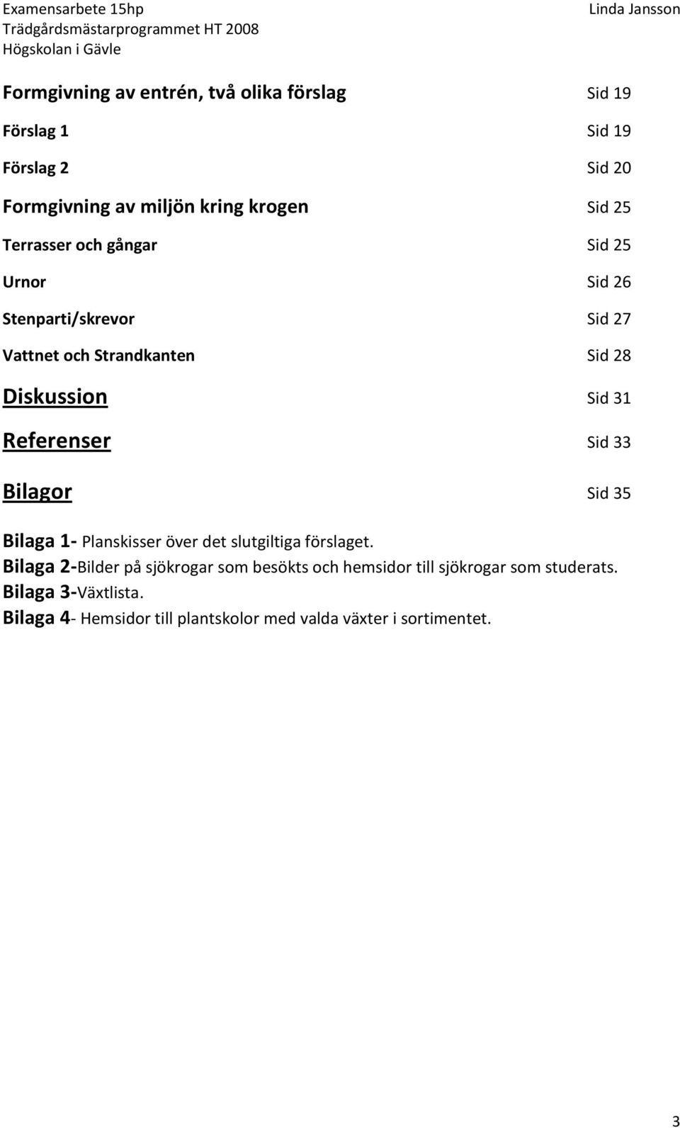 Referenser Sid 33 Bilagor Sid 35 Bilaga 1- Planskisser över det slutgiltiga förslaget.