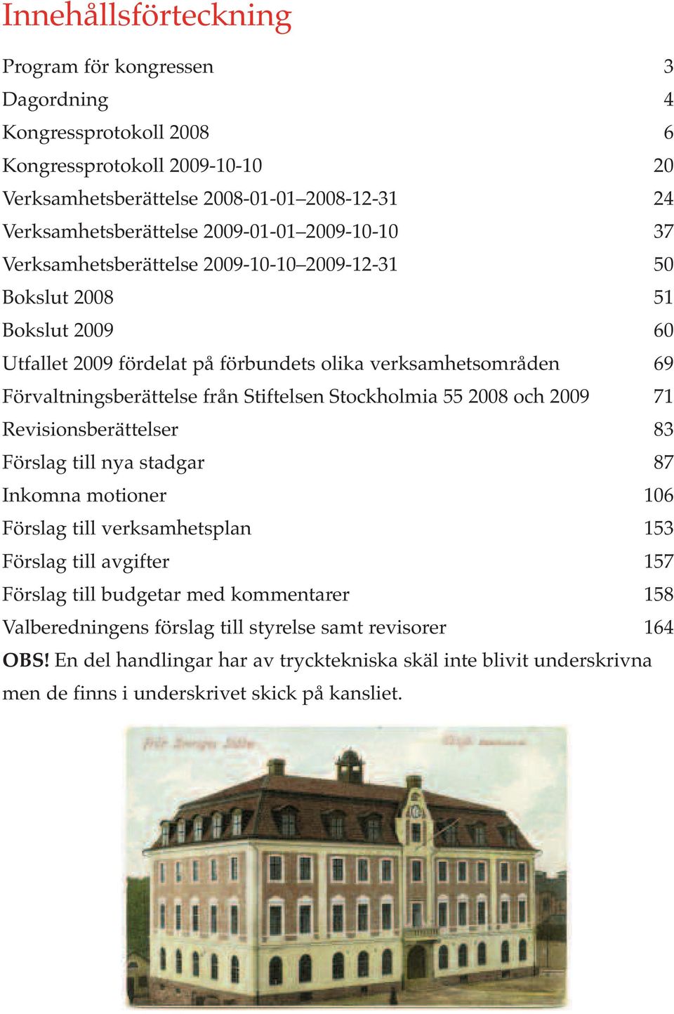 från Stiftelsen Stockholmia 55 2008 och 2009 71 Revisionsberättelser 83 Förslag till nya stadgar 87 Inkomna motioner 106 Förslag till verksamhetsplan 153 Förslag till avgifter 157 Förslag till