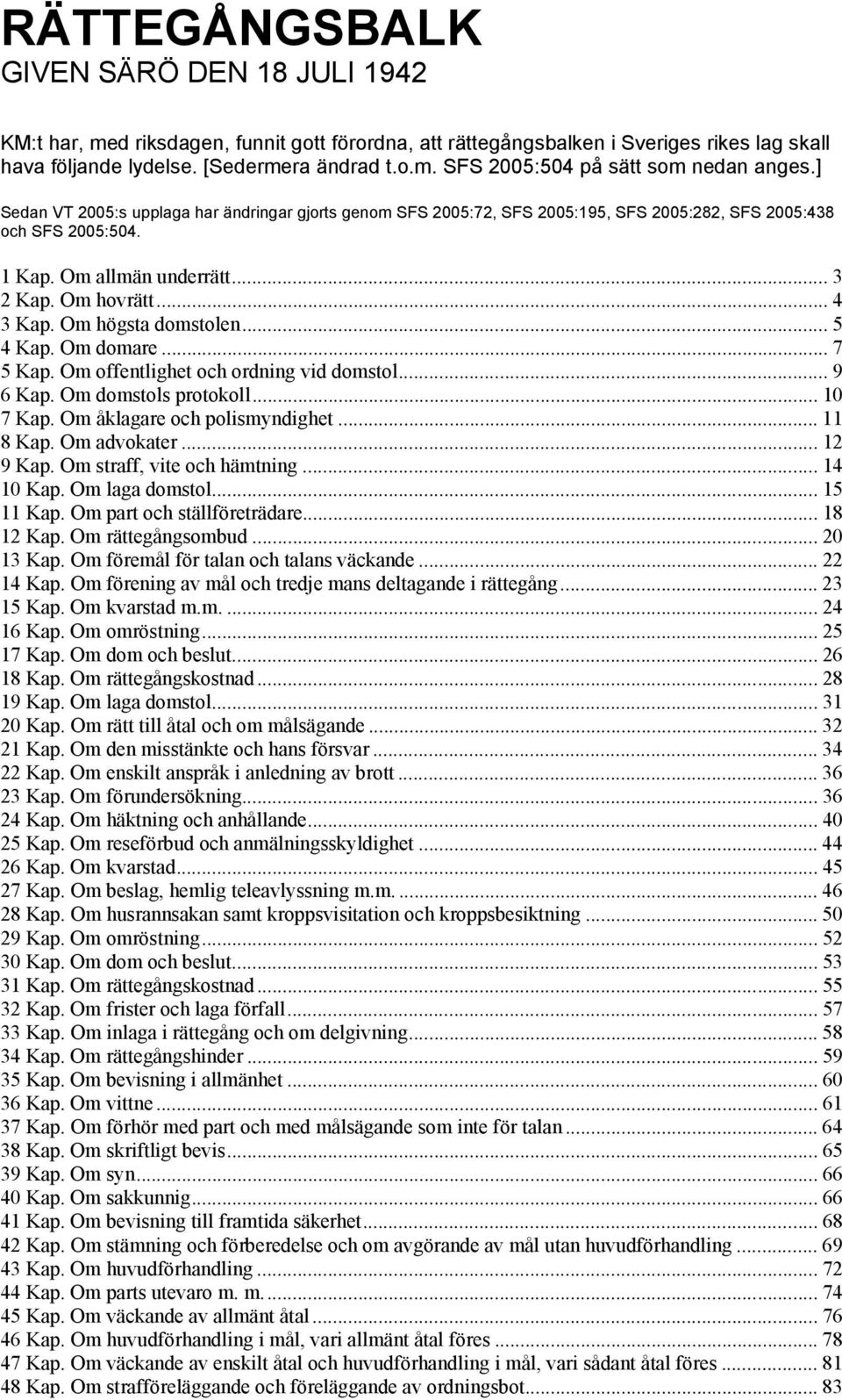 Om högsta domstolen... 5 4 Kap. Om domare... 7 5 Kap. Om offentlighet och ordning vid domstol... 9 6 Kap. Om domstols protokoll... 10 7 Kap. Om åklagare och polismyndighet... 11 8 Kap. Om advokater.