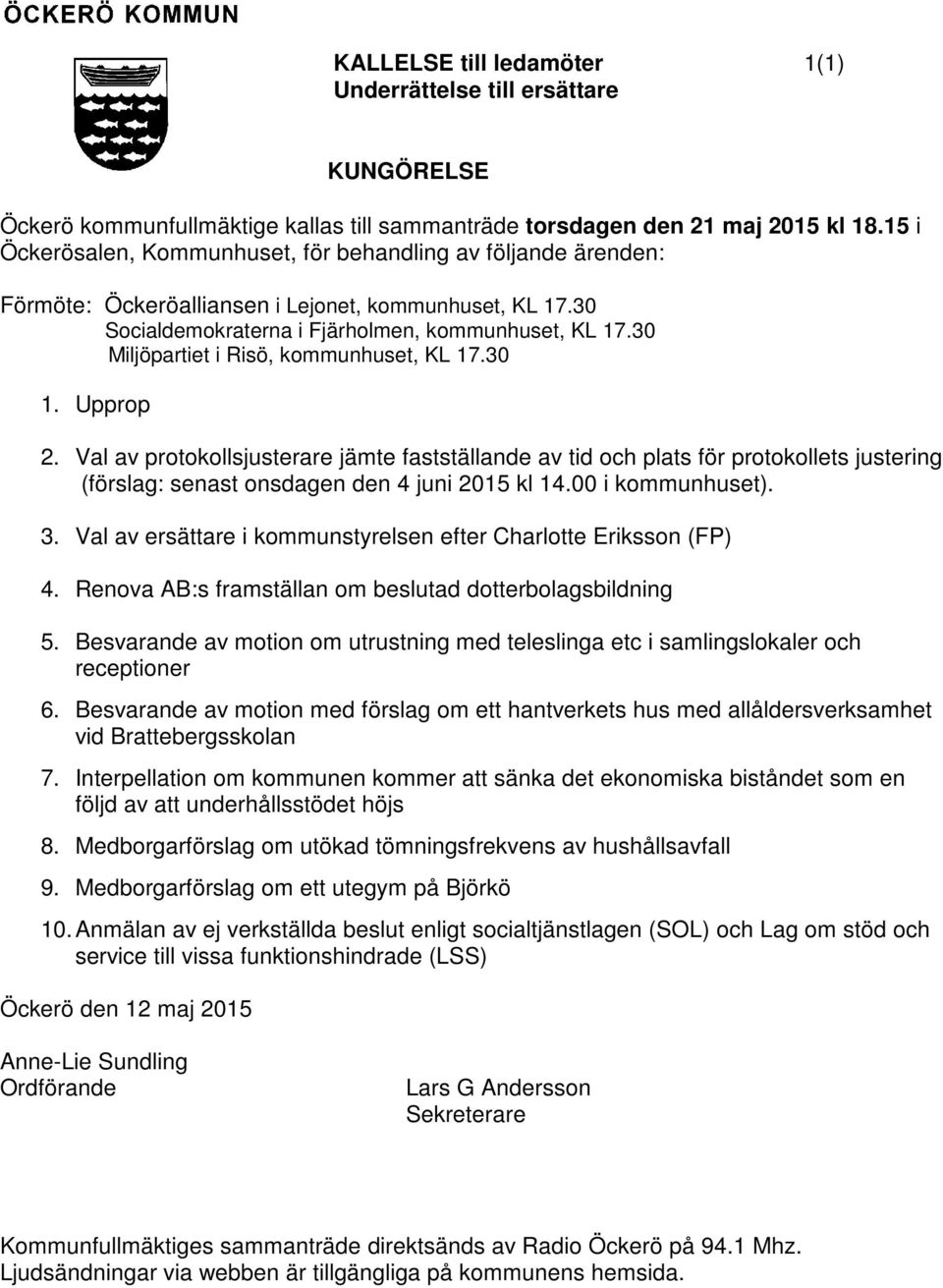 30 Miljöpartiet i Risö, kommunhuset, KL 17.30 1. Upprop 2. Val av protokollsjusterare jämte fastställande av tid och plats för protokollets justering (förslag: senast onsdagen den 4 juni 2015 kl 14.