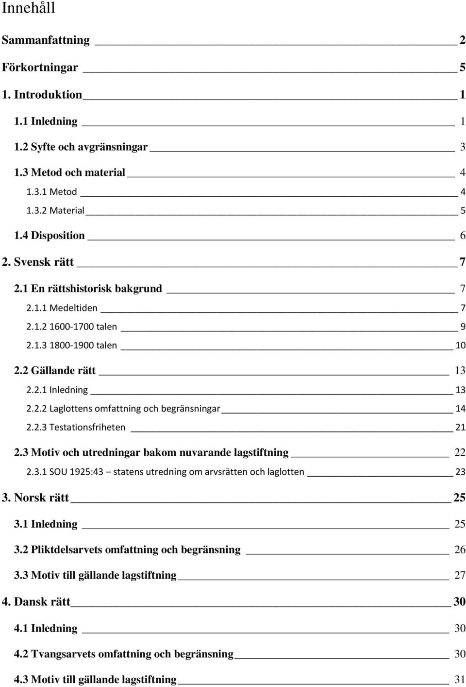 2.3 Testationsfriheten 21 2.3 Motiv och utredningar bakom nuvarande lagstiftning 22 2.3.1 SOU 1925:43 statens utredning om arvsrätten och laglotten 23 3. Norsk rätt 25 3.1 Inledning 25 3.