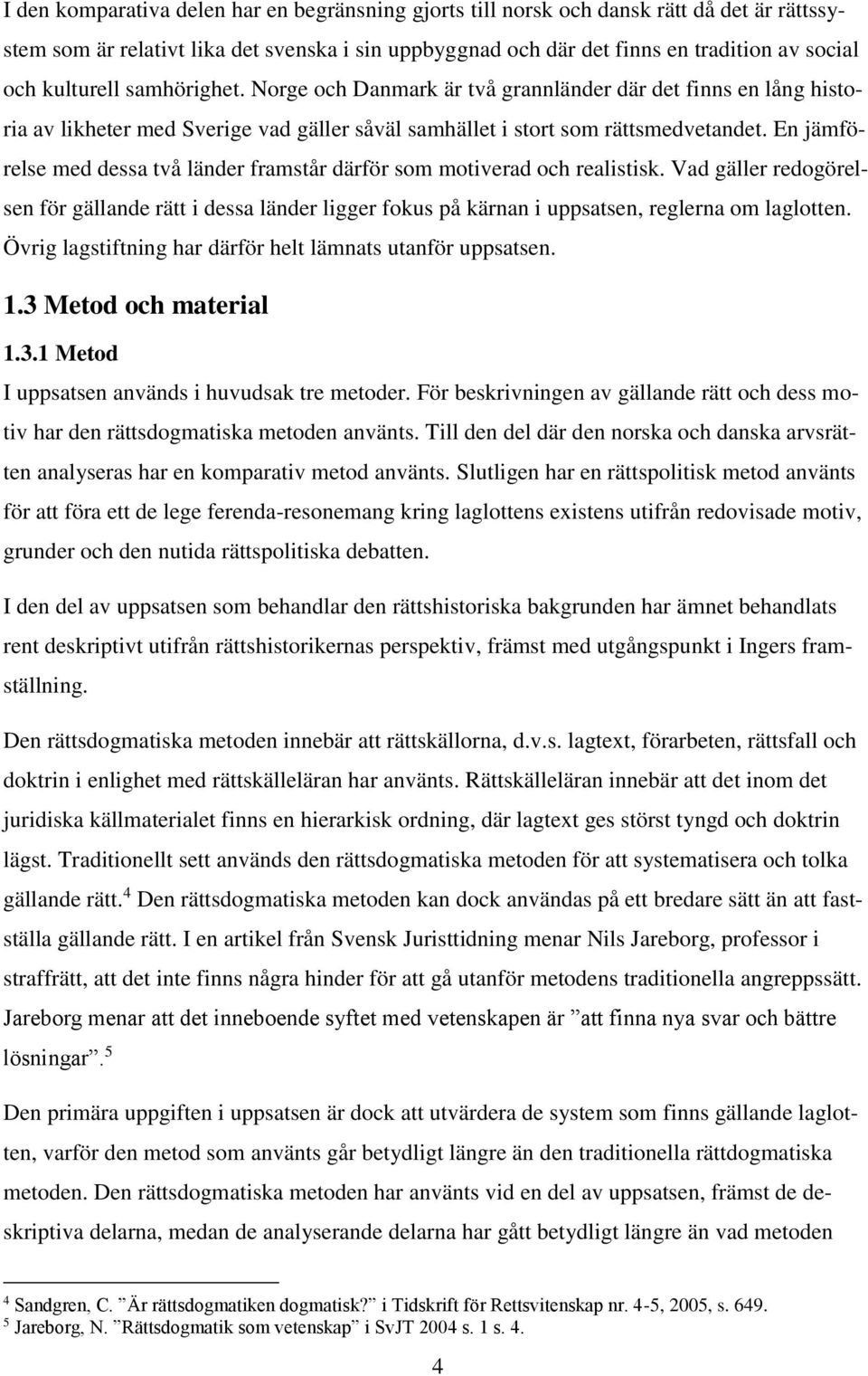 En jämförelse med dessa två länder framstår därför som motiverad och realistisk. Vad gäller redogörelsen för gällande rätt i dessa länder ligger fokus på kärnan i uppsatsen, reglerna om laglotten.