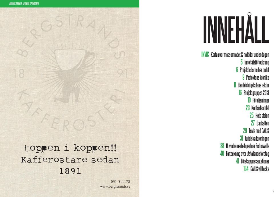 Handelshögskolans rektor 16 Projektgruppen 2013 19 Föreläsningar 23 Kontaktsamtal 25 Heta stolen 27 Banketten 29 Tävla med GAIUS