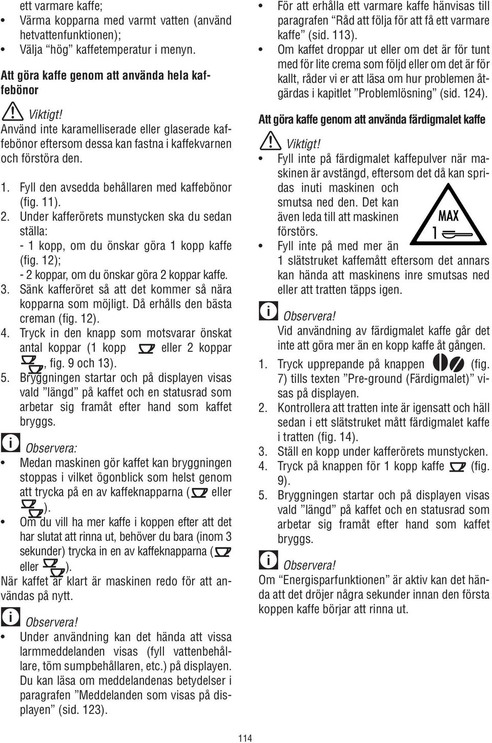 Fyll den avsedda behållaren med kaffebönor (fig. 11). 2. Under kafferörets munstycken ska du sedan ställa: - 1 kopp, om du önskar göra 1 kopp kaffe (fig.