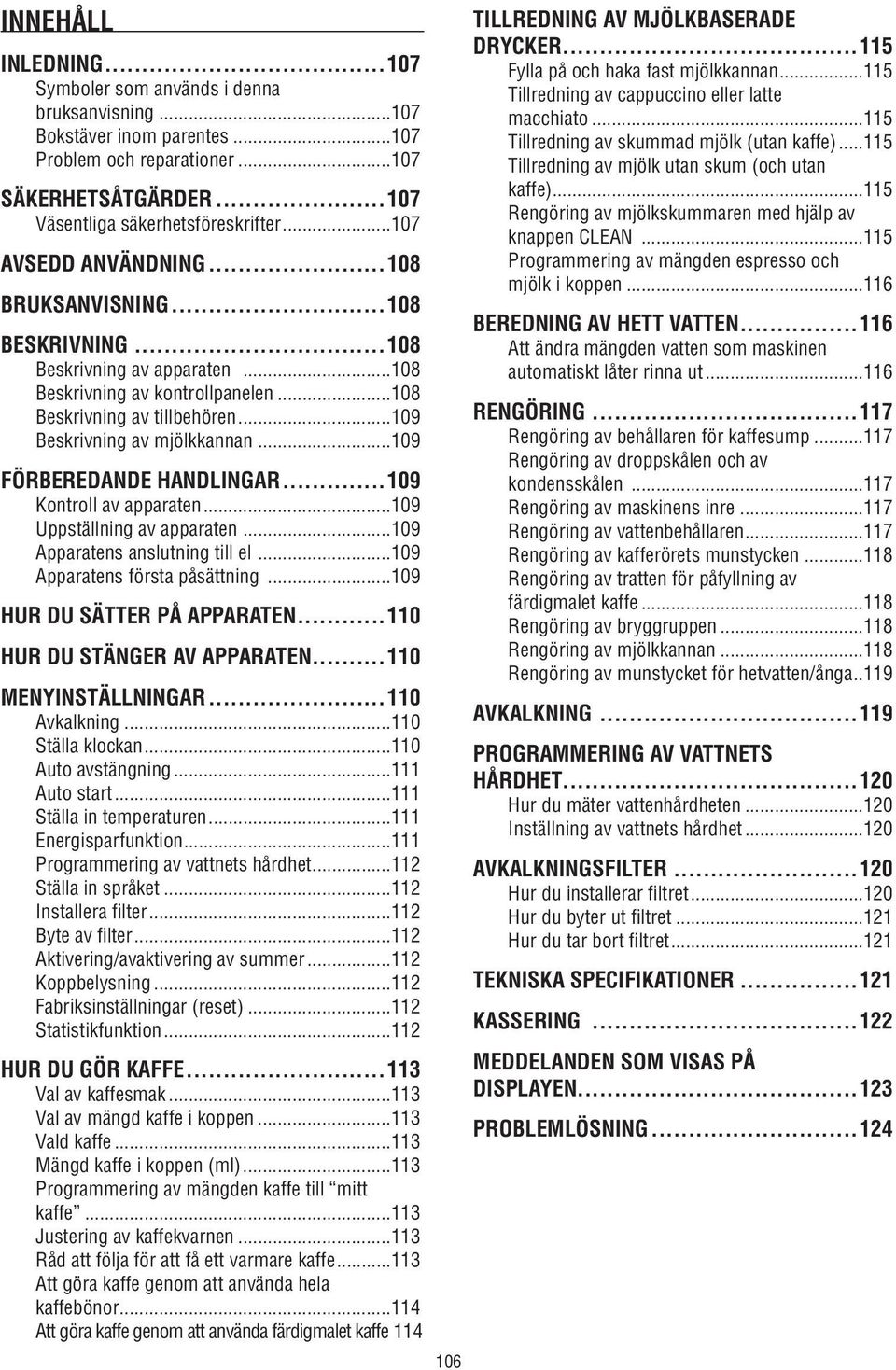 ..109 FÖRBEREDANDE HANDLINGAR...109 Kontroll av apparaten...109 Uppställning av apparaten...109 Apparatens anslutning till el...109 Apparatens första påsättning...109 HUR DU SÄTTER PÅ APPARATEN.