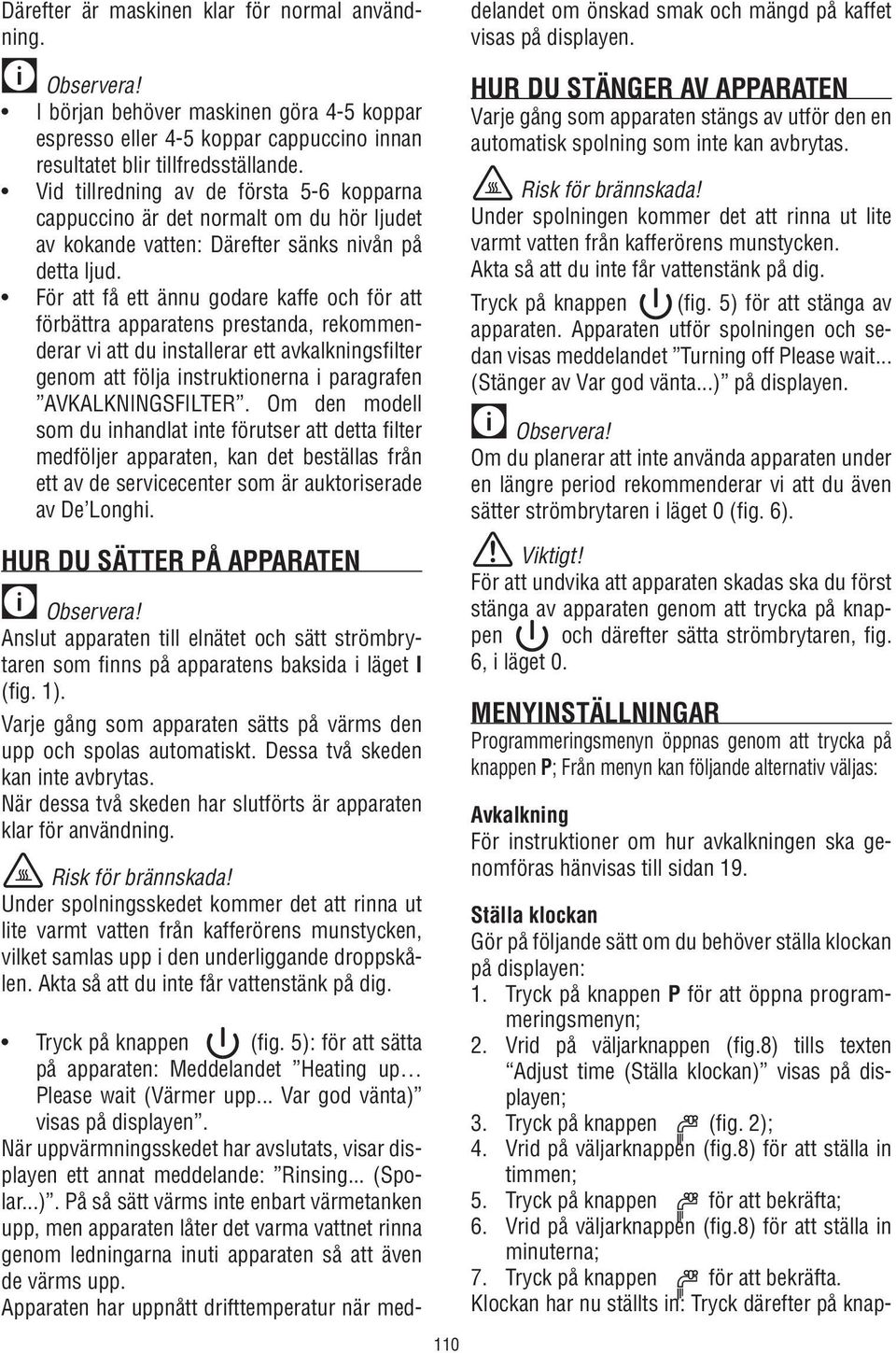 För att få ett ännu godare kaffe och för att förbättra apparatens prestanda, rekommenderar vi att du installerar ett avkalkningsfilter genom att följa instruktionerna i paragrafen AVKALKNINGSFILTER.