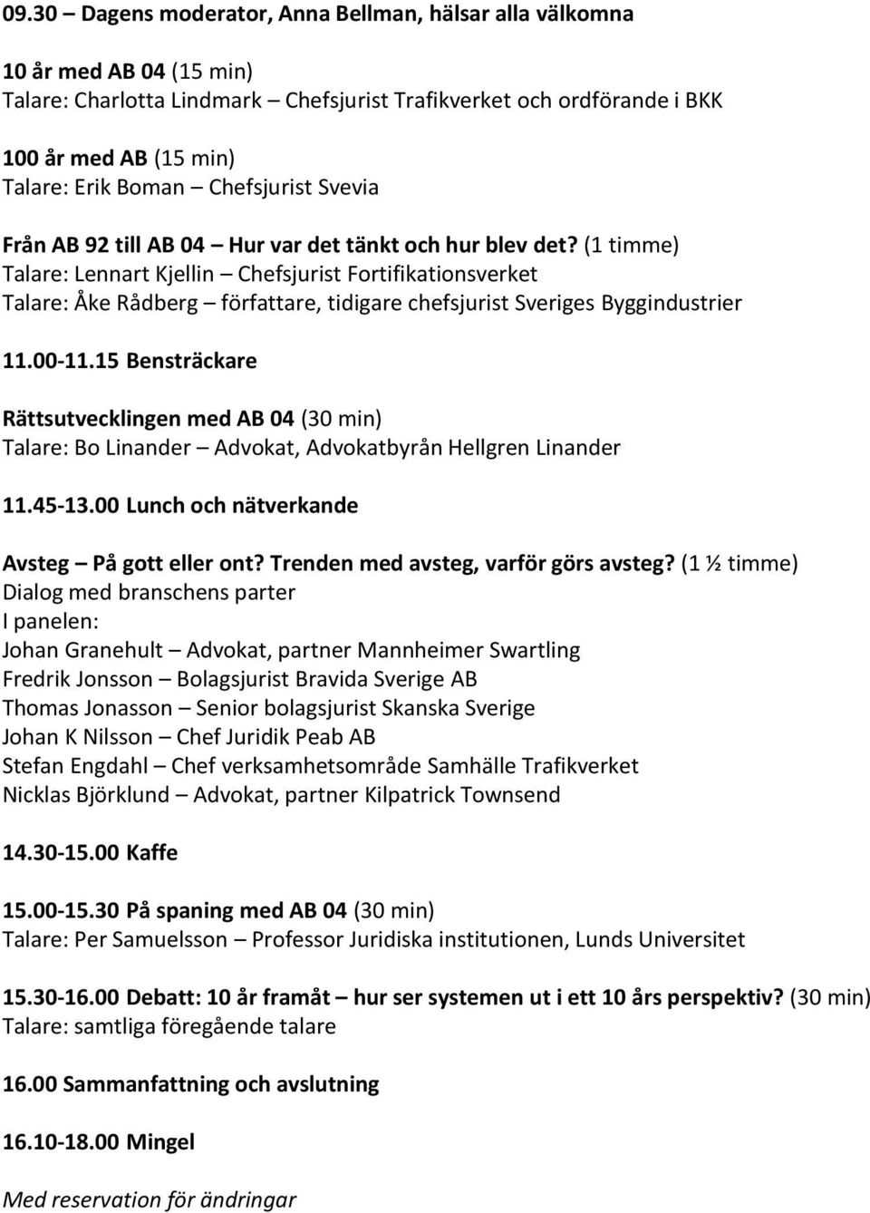 (1 timme) Talare: Lennart Kjellin Chefsjurist Fortifikationsverket Talare: Åke Rådberg författare, tidigare chefsjurist Sveriges Byggindustrier 11.00-11.