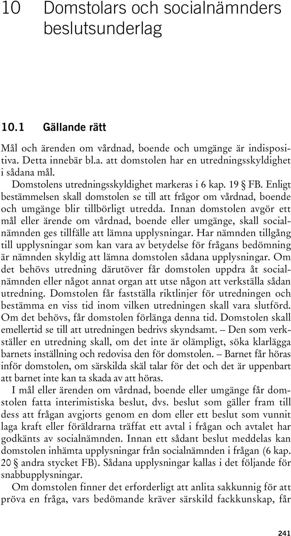 Innan domstolen avgör ett mål eller ärende om vårdnad, boende eller umgänge, skall socialnämnden ges tillfälle att lämna upplysningar.