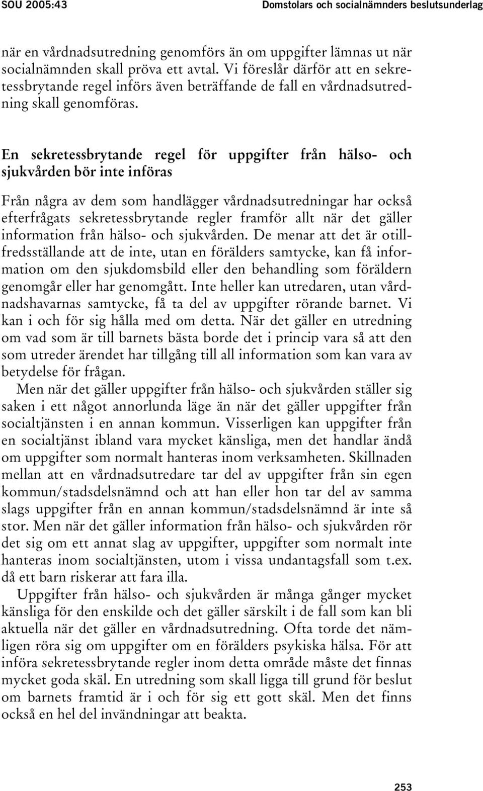 En sekretessbrytande regel för uppgifter från hälso- och sjukvården bör inte införas Från några av dem som handlägger vårdnadsutredningar har också efterfrågats sekretessbrytande regler framför allt