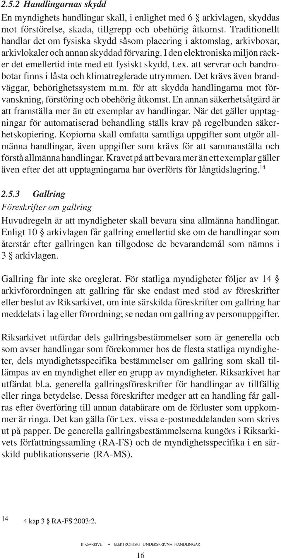 I den elektroniska miljön räcker det emellertid inte med ett fysiskt skydd, t.ex. att servrar och bandrobotar finns i låsta och klimatreglerade utrymmen.