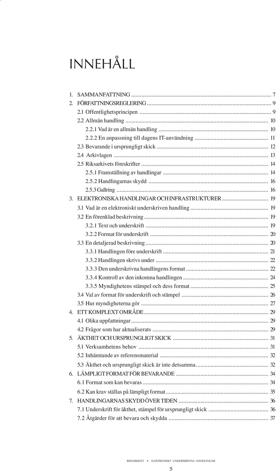 ELEKTRONISKA HANDLINGAR OCH INFRASTRUKTURER... 19 3.1 Vad är en elektroniskt underskriven handling... 19 3.2 En förenklad beskrivning... 19 3.2.1 Text och underskrift... 19 3.2.2 Format för underskrift.