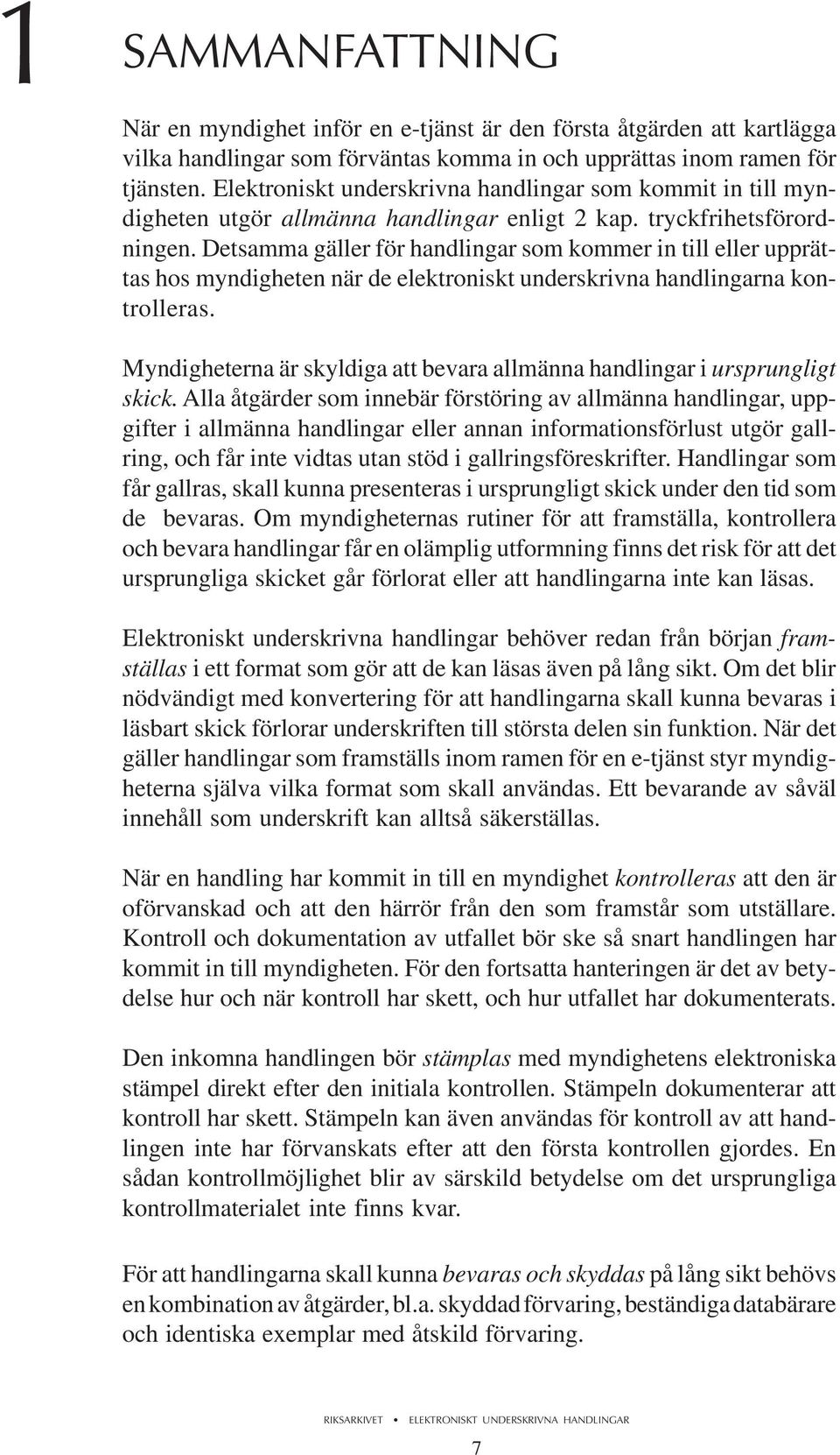 Detsamma gäller för handlingar som kommer in till eller upprättas hos myndigheten när de elektroniskt underskrivna handlingarna kontrolleras.