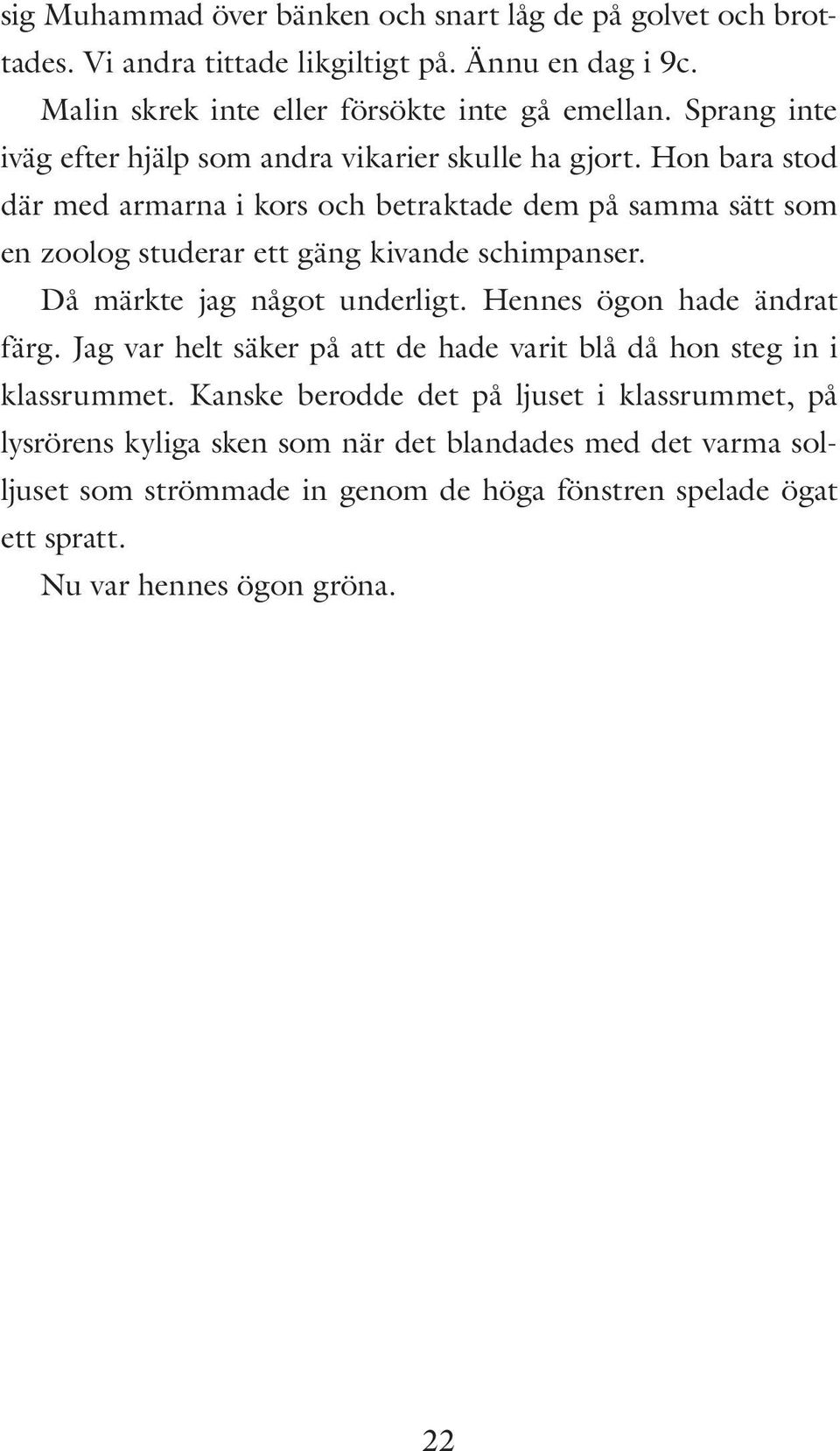 Hon bara stod där med armarna i kors och betraktade dem på samma sätt som en zoolog studerar ett gäng kivande schimpanser. Då märkte jag något underligt.