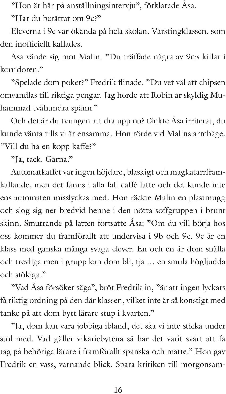 Och det är du tvungen att dra upp nu? tänkte Åsa irriterat, du kunde vänta tills vi är ensamma. Hon rörde vid Malins armbåge. Vill du ha en kopp kaffe? Ja, tack. Gärna.